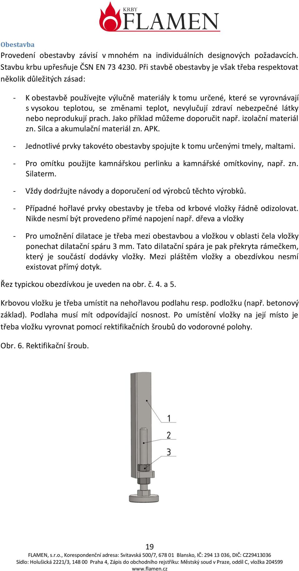 nevylučují zdraví nebezpečné látky nebo neprodukují prach. Jako příklad můžeme doporučit např. izolační materiál zn. Silca a akumulační materiál zn. APK.