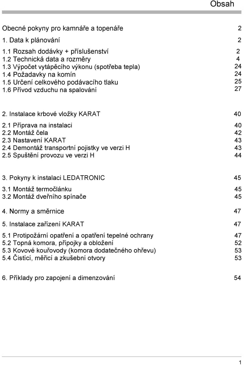 4 Demontáž transportní pojistky ve verzi H 2.5 Spuštění provozu ve verzi H 40 40 42 43 43 44 3. Pokyny k instalaci LEDATRONIC 3.1 Montáž termočlánku 3.2 Montáž dveřního spínače 4. Normy a směrnice 5.