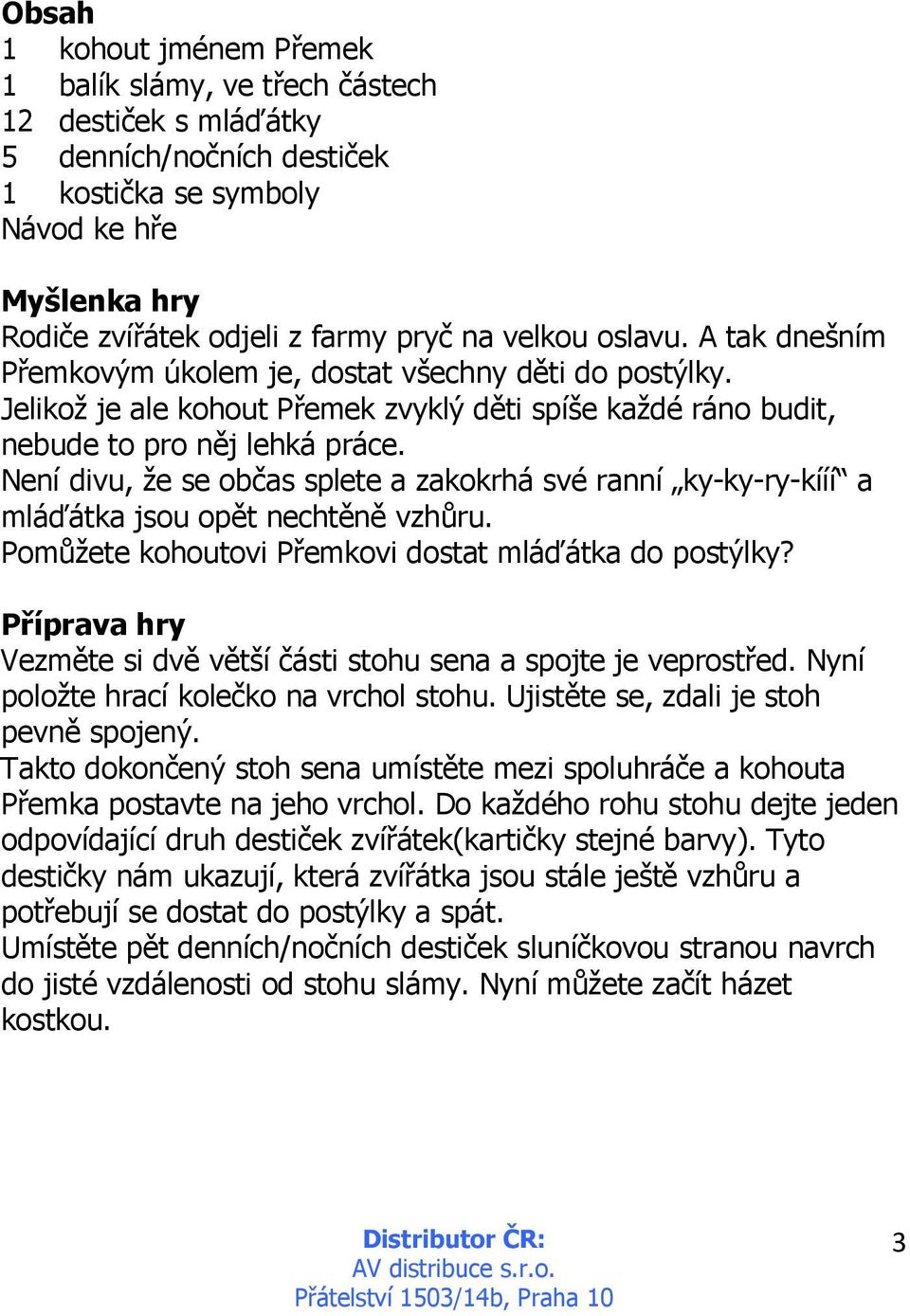 Není divu, že se občas splete a zakokrhá své ranní ky-ky-ry-kííí a mláďátka jsou opět nechtěně vzhůru. Pomůžete kohoutovi Přemkovi dostat mláďátka do postýlky?