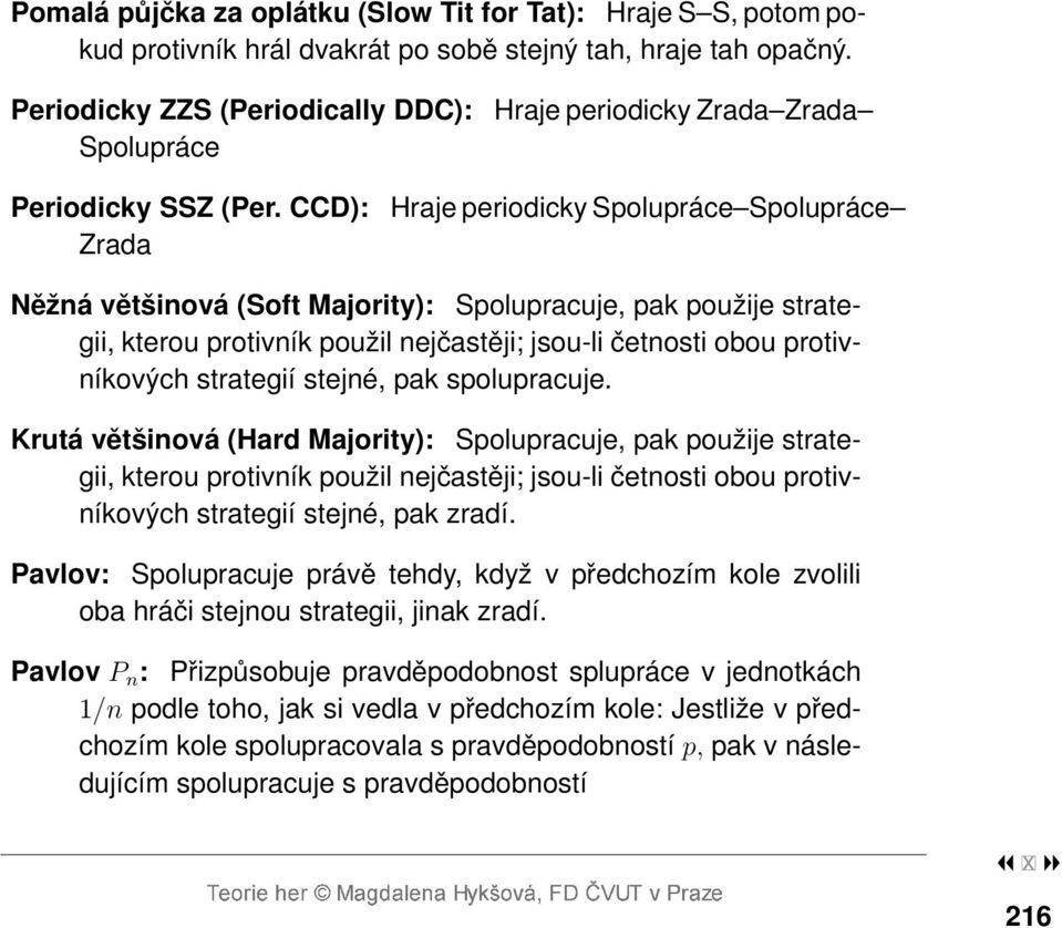 CCD): Zrada Hraje periodicky Spolupráce Spolupráce Něžná většinová (Soft Majority): Spolupracuje, pak použije strategii, kterou protivník použil nejčastěji; jsou-li četnosti obou protivníkových