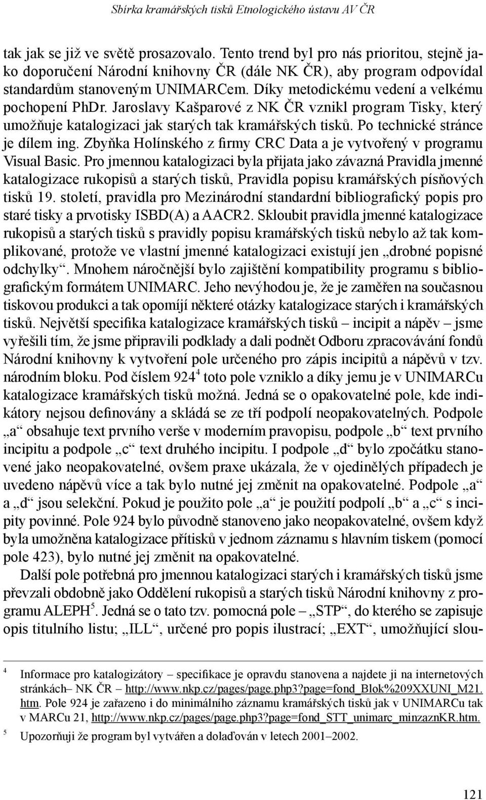 Jaroslavy Kašparové z NK ČR vznikl program Tisky, který umož ňuje katalogizaci jak starých tak kramářských tisků. Po technické stránce je dílem ing.