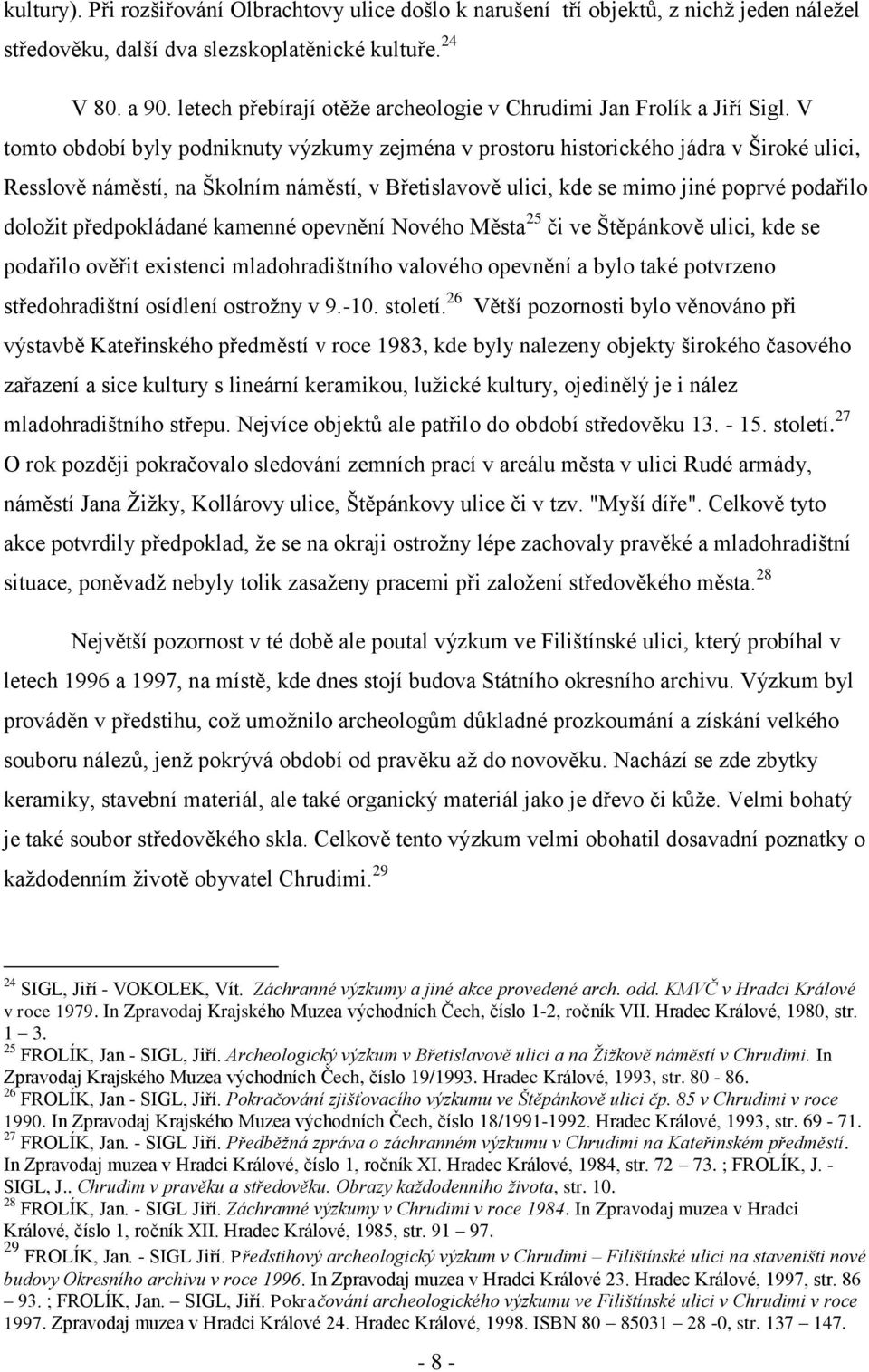 V tomto období byly podniknuty výzkumy zejména v prostoru historického jádra v Široké ulici, Resslově náměstí, na Školním náměstí, v Břetislavově ulici, kde se mimo jiné poprvé podařilo doložit