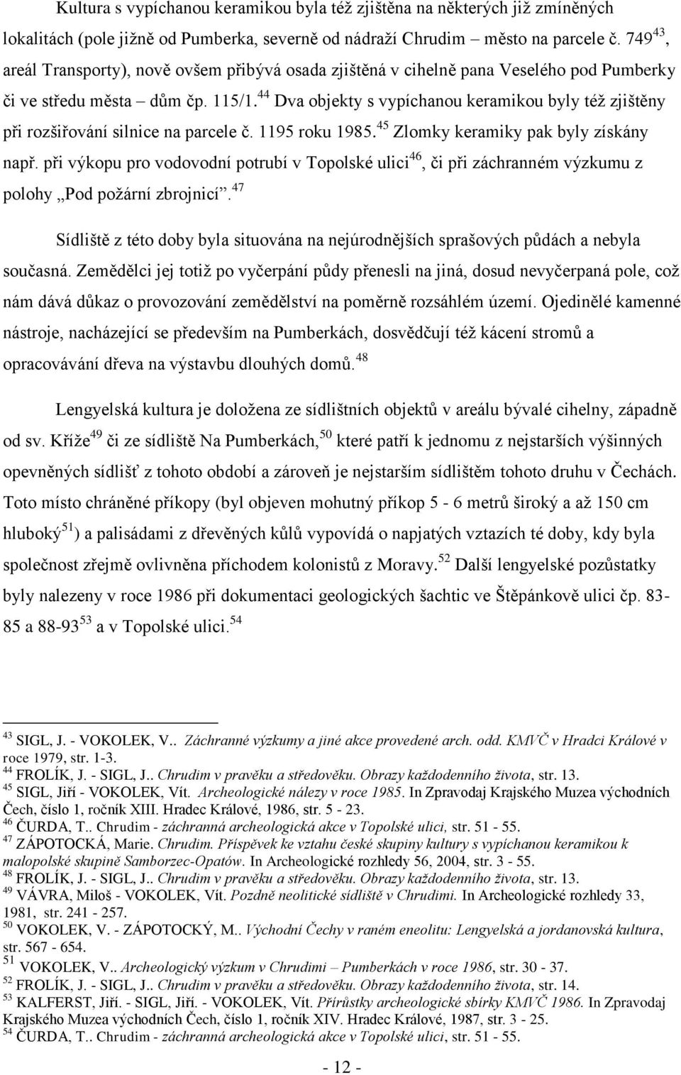 44 Dva objekty s vypíchanou keramikou byly též zjištěny při rozšiřování silnice na parcele č. 1195 roku 1985. 45 Zlomky keramiky pak byly získány např.