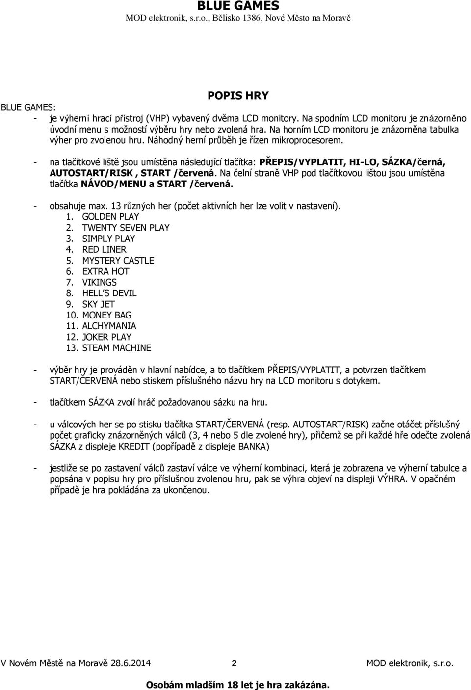 - na tlačítkové liště jsou umístěna následující tlačítka: PŘEPIS/VYPLATIT, HI-LO, SÁZKA/černá, AUTOSTART/RISK, START /červená.