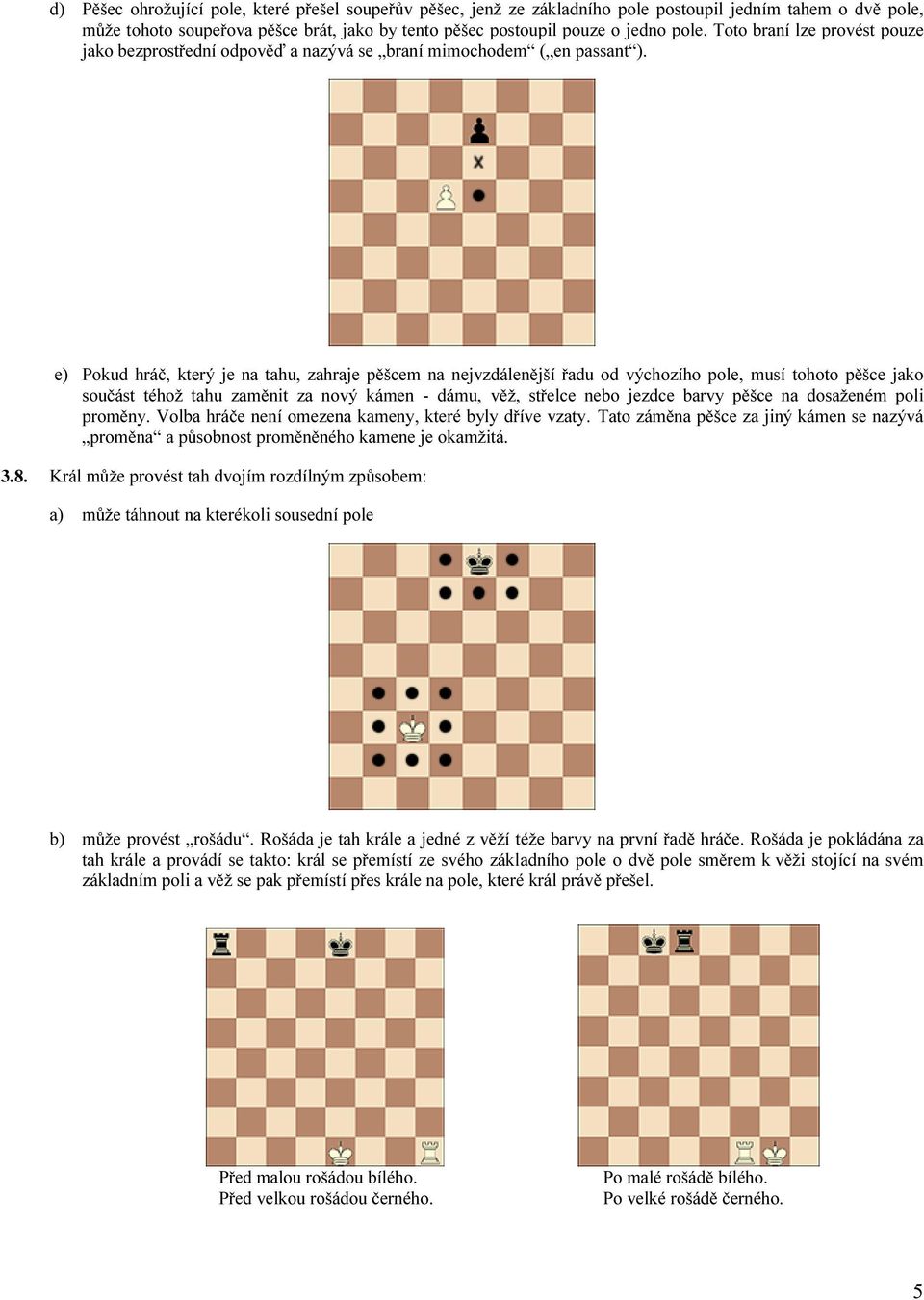 e) Pokud hráč, který je na tahu, zahraje pěšcem na nejvzdálenější řadu od výchozího pole, musí tohoto pěšce jako součást téhož tahu zaměnit za nový kámen - dámu, věž, střelce nebo jezdce barvy pěšce