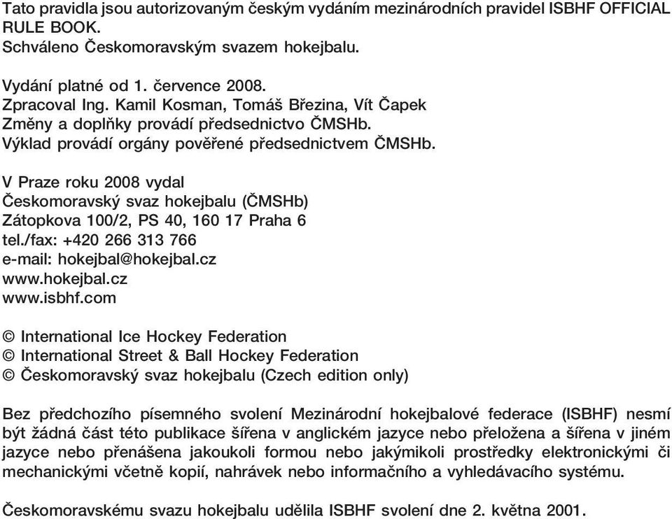 V Praze roku 2008 vydal Českomoravský svaz hokejbalu (ČMSHb) Zátopkova 100/2, PS 40, 160 17 Praha 6 tel./fax: +420 266 313 766 e-mail: hokejbal@hokejbal.cz www.hokejbal.cz www.isbhf.