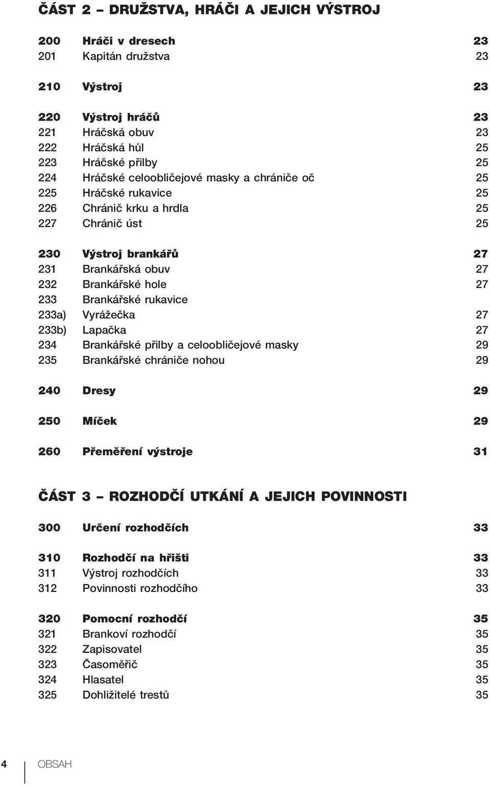 rukavice 233a) Vyrážečka 27 233b) Lapačka 27 234 Brankářské přilby a celoobličejové masky 29 235 Brankářské chrániče nohou 29 240 Dresy 29 250 Míček 29 260 Přeměření výstroje 31 ČÁST 3 ROZHODČÍ
