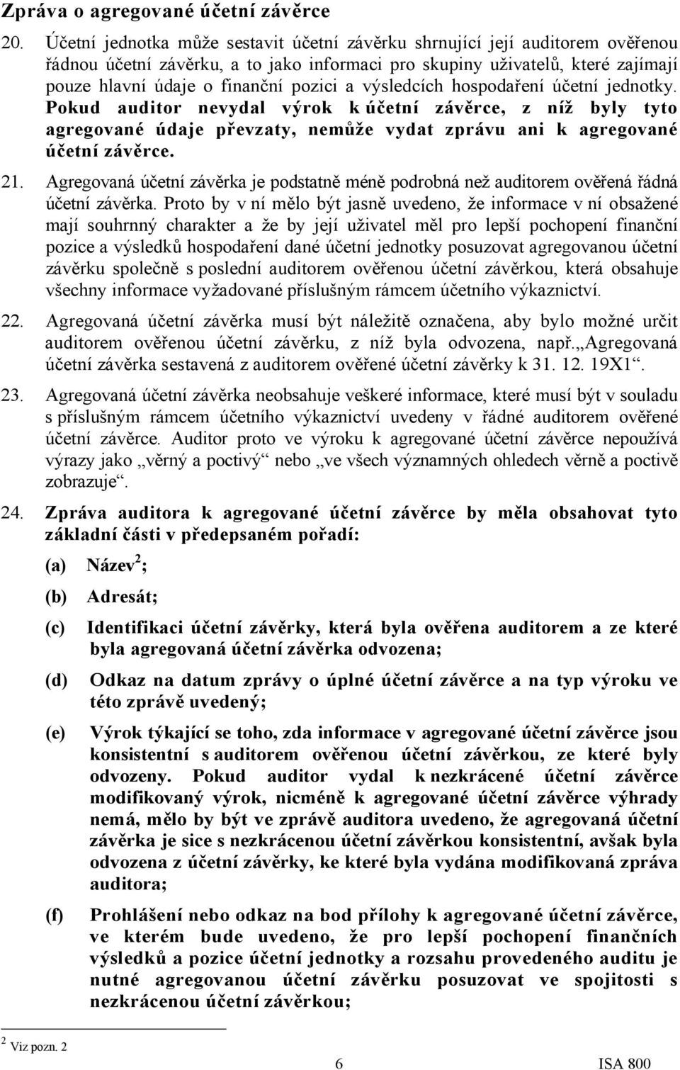 výsledcích hospodaření účetní jednotky. Pokud auditor nevydal výrok k účetní závěrce, z níž byly tyto agregované údaje převzaty, nemůže vydat zprávu ani k agregované účetní závěrce. 21.