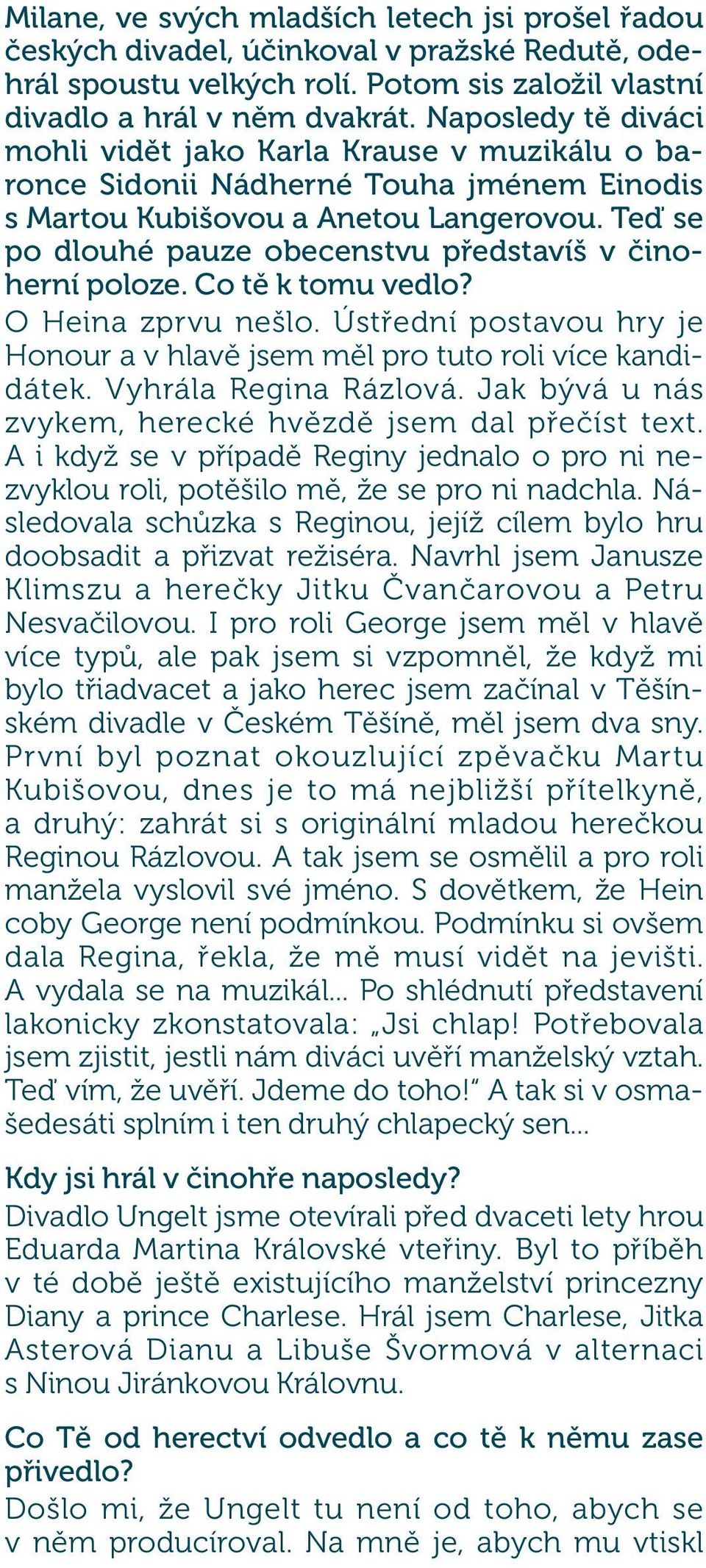 Teď se po dlouhé pauze obecenstvu představíš v činoherní poloze. Co tě k tomu vedlo? O Heina zprvu nešlo. Ústřední postavou hry je Honour a v hlavě jsem měl pro tuto roli více kandidátek.