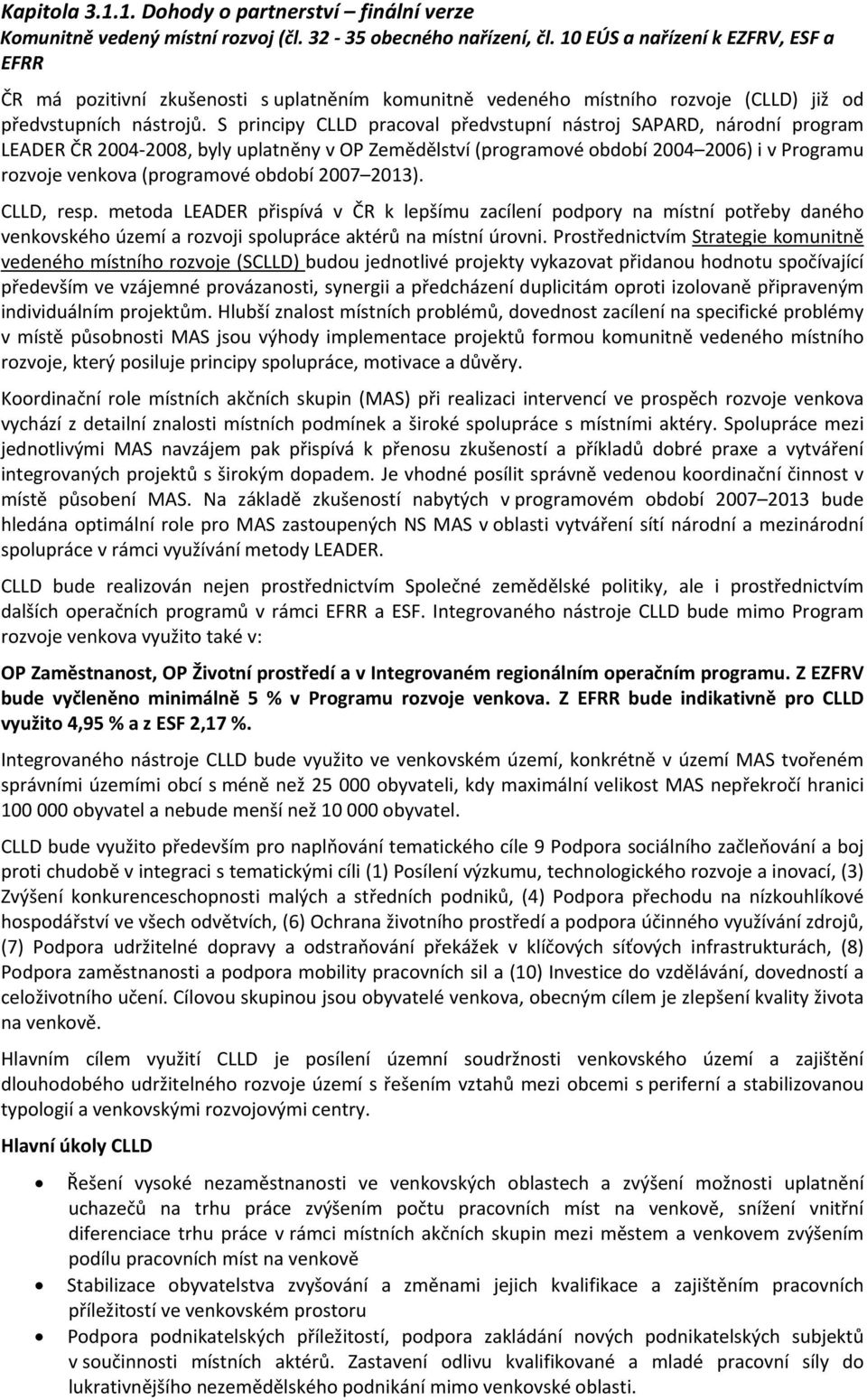 S principy CLLD pracoval předvstupní nástroj SAPARD, národní program LEADER ČR 2004 2008, byly uplatněny v OP Zemědělství (programové období 2004 2006) i v Programu rozvoje venkova (programové období