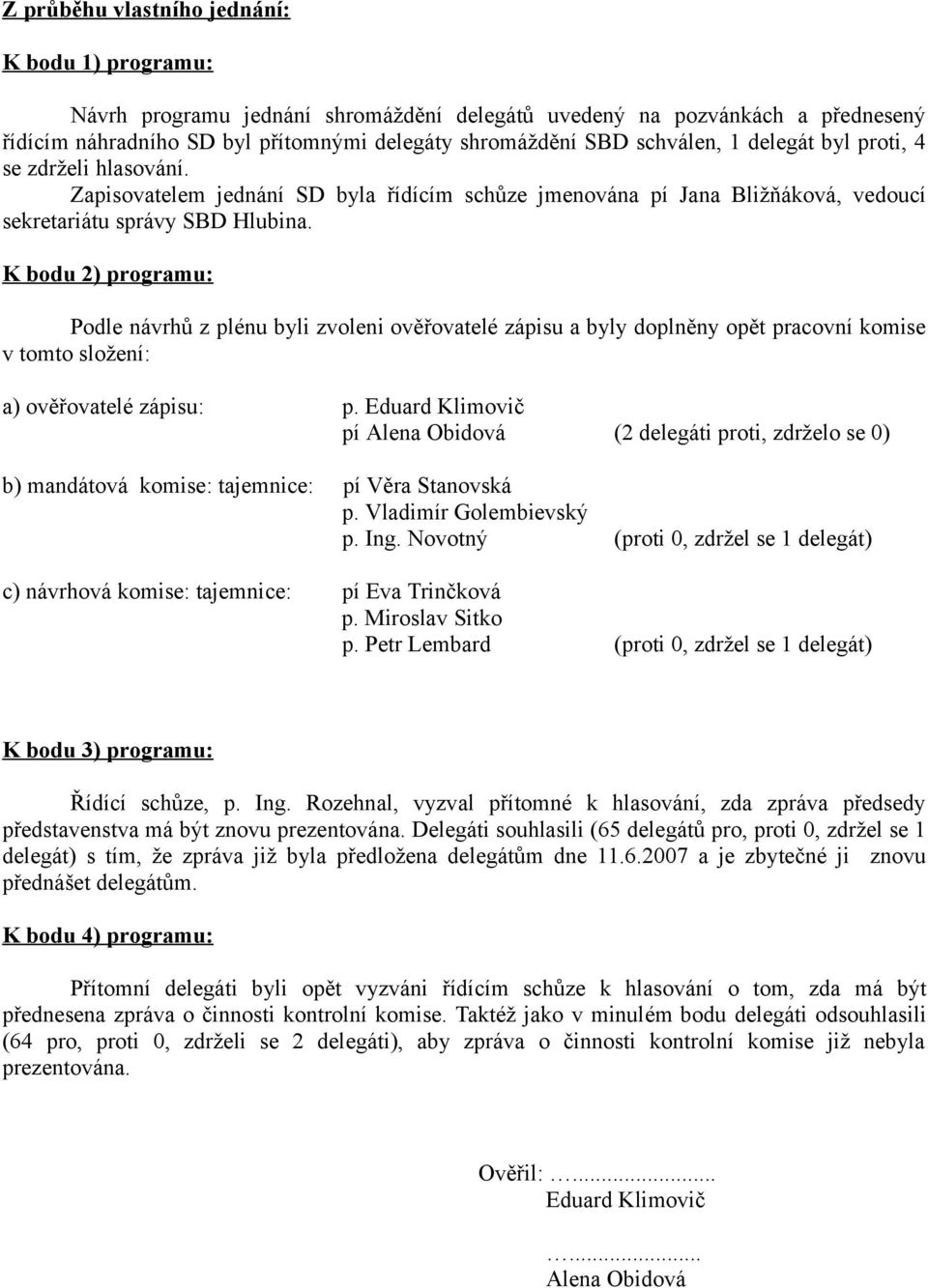 K bodu 2) programu: Podle návrhů z plénu byli zvoleni ověřovatelé zápisu a byly doplněny opět pracovní komise v tomto složení: a) ověřovatelé zápisu: p.