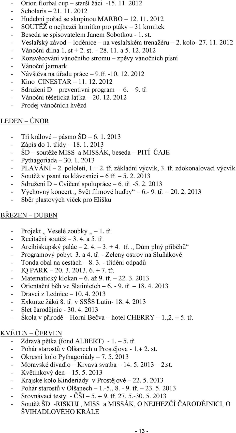 2012 - Rozsvěcování vánočního stromu zpěvy vánočních písní - Vánoční jarmark - Návštěva na úřadu práce 9.tř. -10. 12. 2012 - Kino CINESTAR 11. 12. 2012 - Sdružení D preventivní program 6. 9. tř.