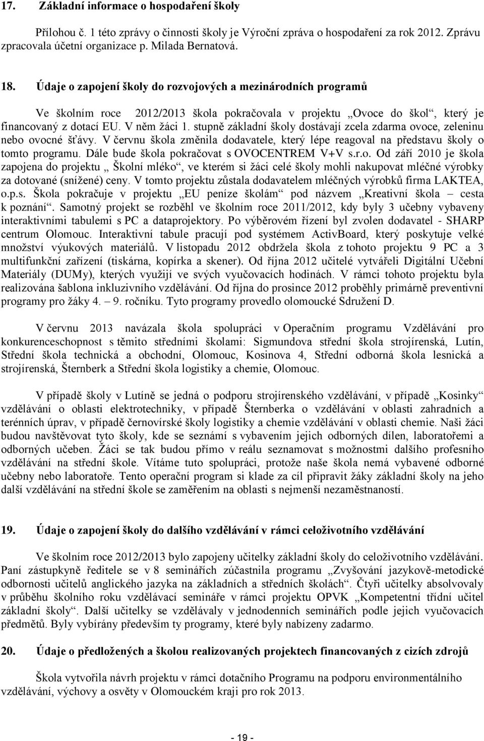 stupně základní školy dostávají zcela zdarma ovoce, zeleninu nebo ovocné šťávy. V červnu škola změnila dodavatele, který lépe reagoval na představu školy o tomto programu.