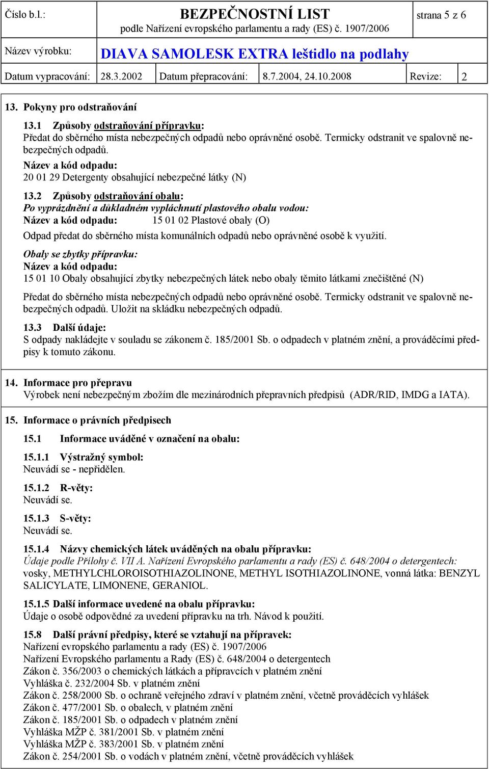 2 Způsoby odstraňování obalu: Po vyprázdnění a důkladném vypláchnutí plastového obalu vodou: Název a kód odpadu: 15 01 02 Plastové obaly (O) Odpad předat do sběrného místa komunálních odpadů nebo