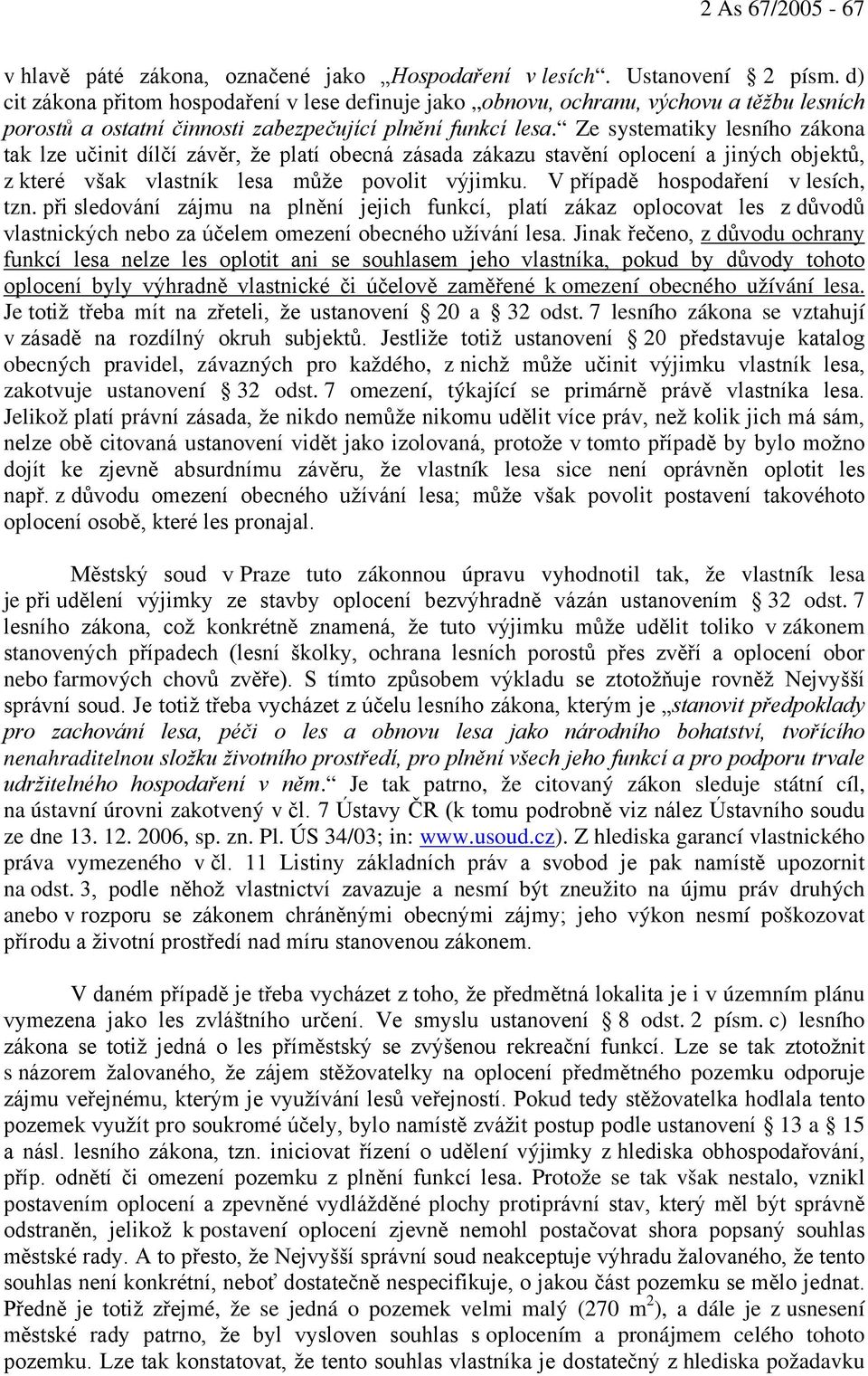 Ze systematiky lesního zákona tak lze učinit dílčí závěr, že platí obecná zásada zákazu stavění oplocení a jiných objektů, z které však vlastník lesa může povolit výjimku.