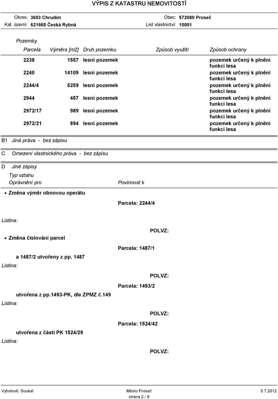 pozemek pozemek určený k plnění Jiné zápisy Typ vztahu Oprávnění pro Změna výměr obnovou operátu Povinnost k Parcela: 2244/4 Změna číslování parcel