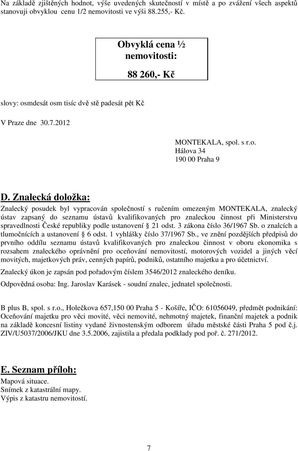 Znalecká doložka: Znalecký posudek byl vypracován společností s ručením omezeným MONTEKALA, znalecký ústav zapsaný do seznamu ústavů kvalifikovaných pro znaleckou činnost při Ministerstvu