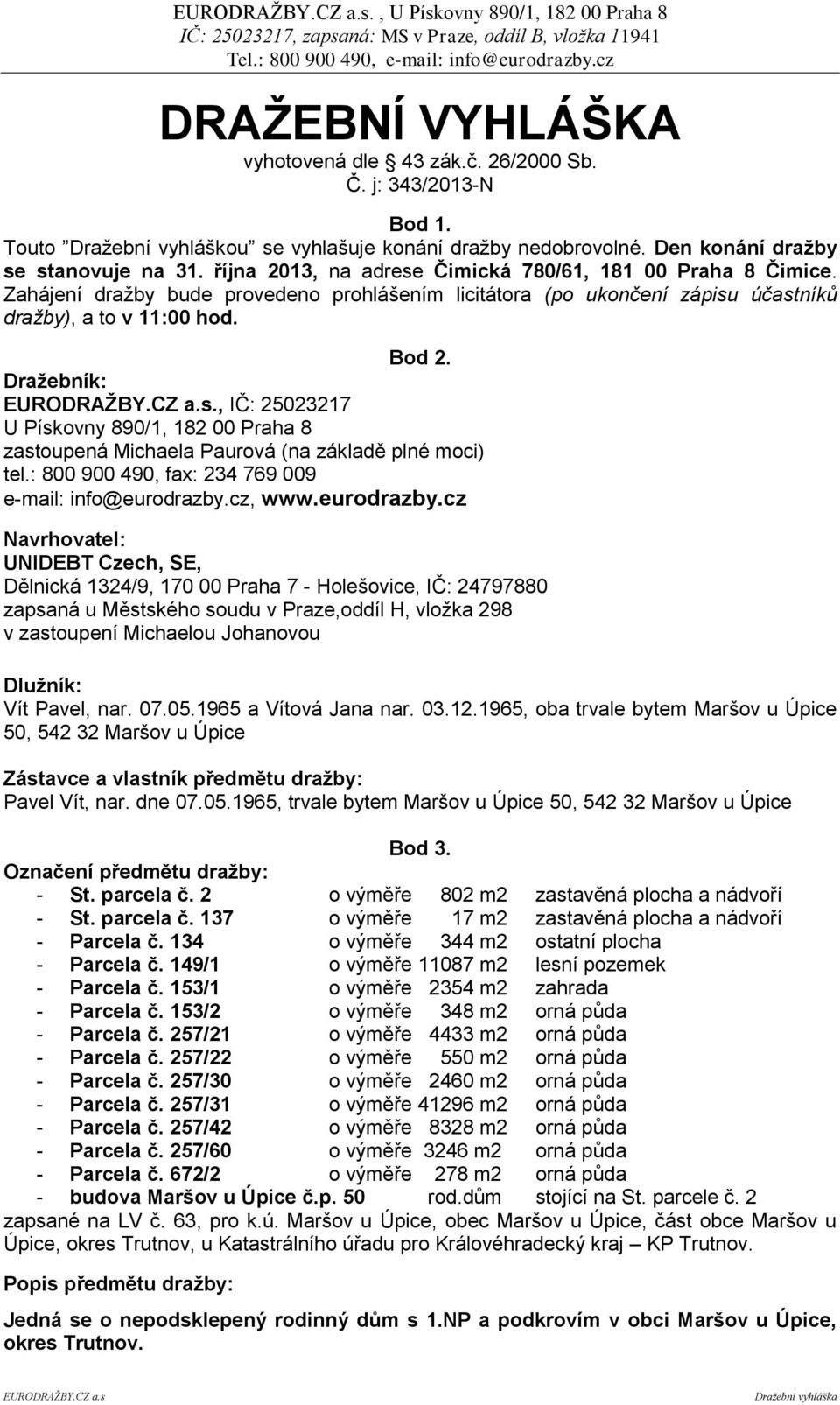 Dražebník:, IČ: 25023217 U Pískovny 890/1, 182 00 Praha 8 zastoupená Michaela Paurová (na základě plné moci) tel.: 800 900 490, fax: 234 769 009 e-mail: info@eurodrazby.