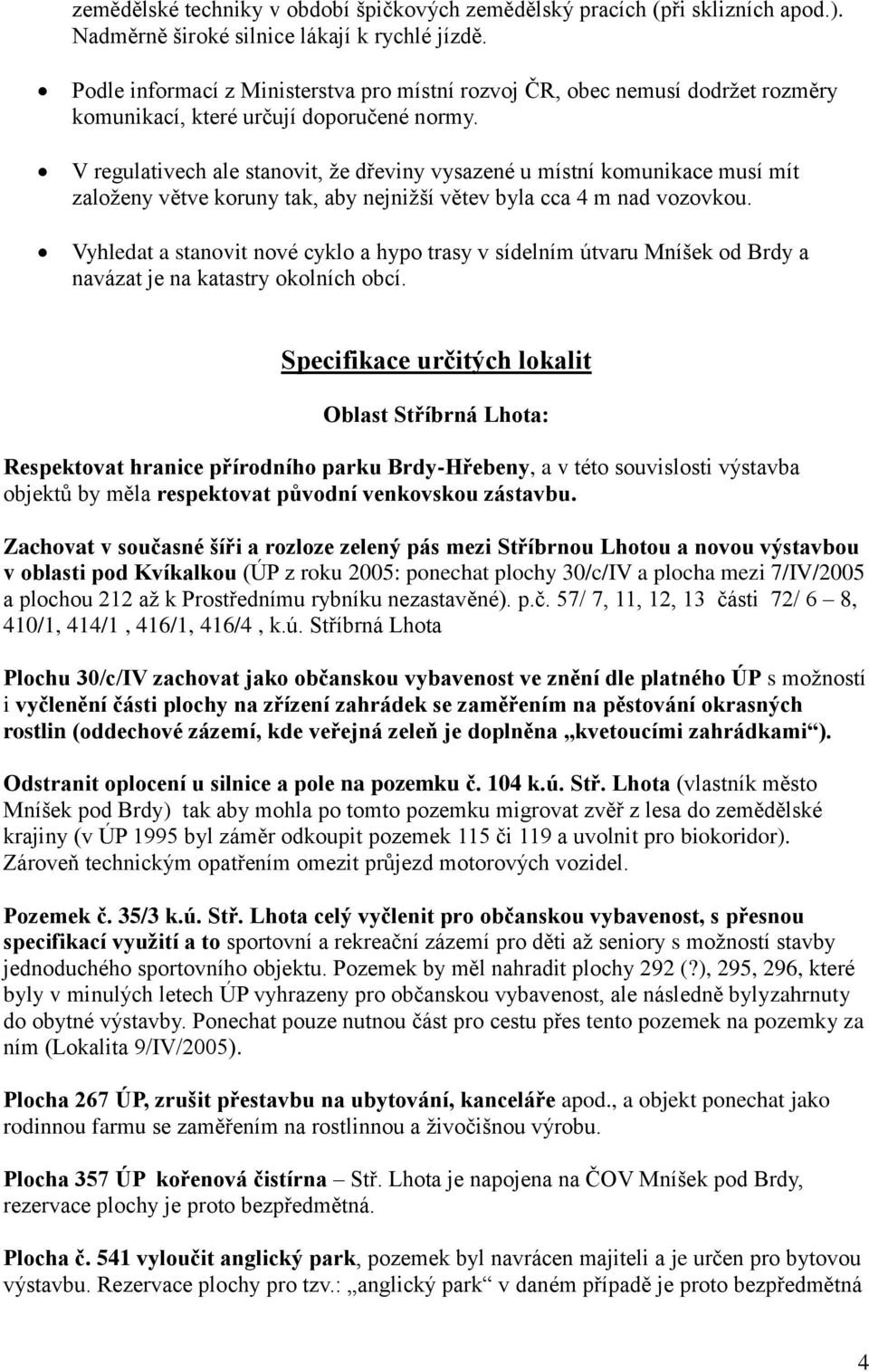 V regulativech ale stanovit, že dřeviny vysazené u místní komunikace musí mít založeny větve koruny tak, aby nejnižší větev byla cca 4 m nad vozovkou.