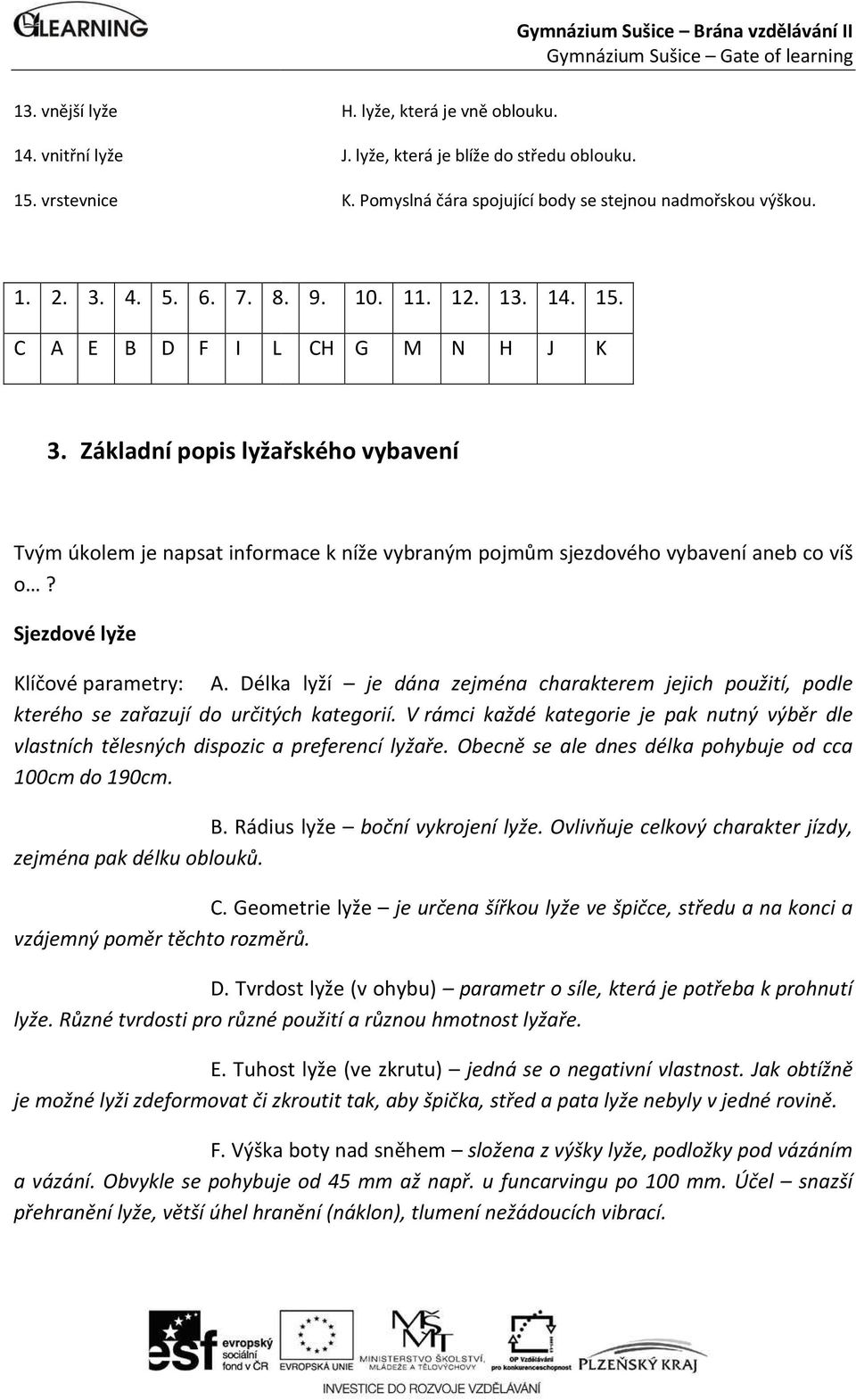 Sjezdové lyže Klíčové parametry: A. Délka lyží je dána zejména charakterem jejich použití, podle kterého se zařazují do určitých kategorií.