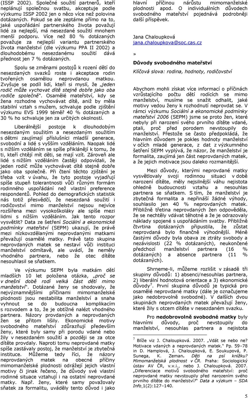 Více než 80 % dotázaných považuje za nejlepší variantu partnerského života manželství (dle výzkumu PPA II 2002) a dlouhodobému nesezdanému soužití dává přednost jen 7 % dotázaných.