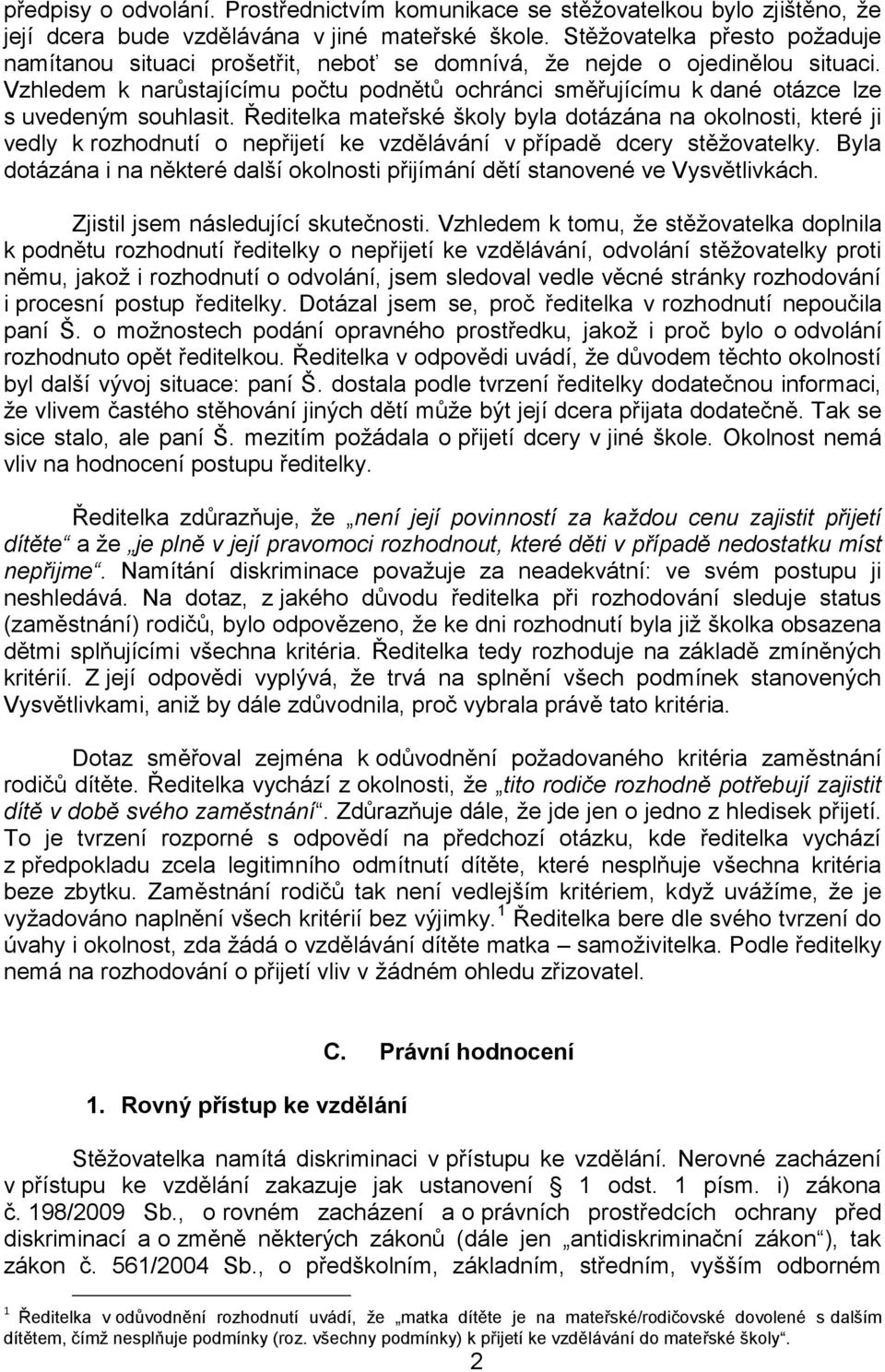 Vzhledem k narůstajícímu počtu podnětů ochránci směřujícímu k dané otázce lze s uvedeným souhlasit.