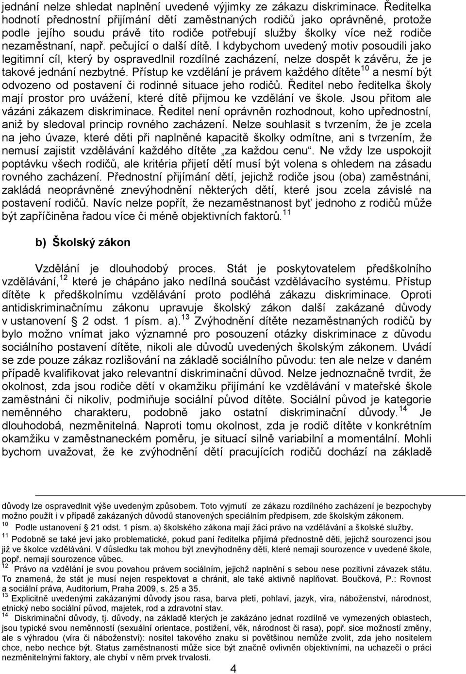 pečující o další dítě. I kdybychom uvedený motiv posoudili jako legitimní cíl, který by ospravedlnil rozdílné zacházení, nelze dospět k závěru, že je takové jednání nezbytné.