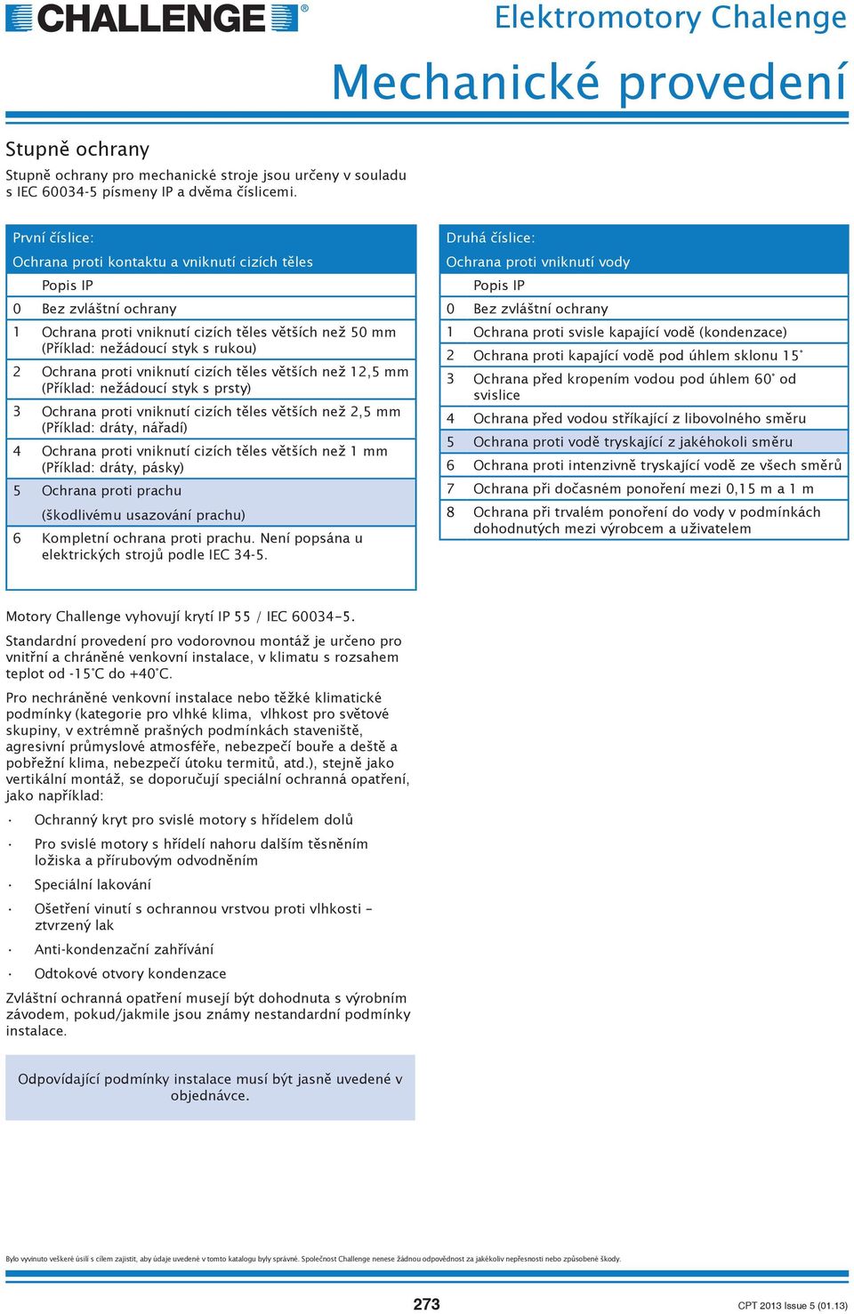 tších ne 12,5 mm (P íklad: ne ádoucí styk s prsty) 3 Ochrana proti vniknutí cizích t les v tších ne 2,5 mm (P íklad: dráty, ná adí) 4 Ochrana proti vniknutí cizích t les v tších ne 1 mm (P íklad:
