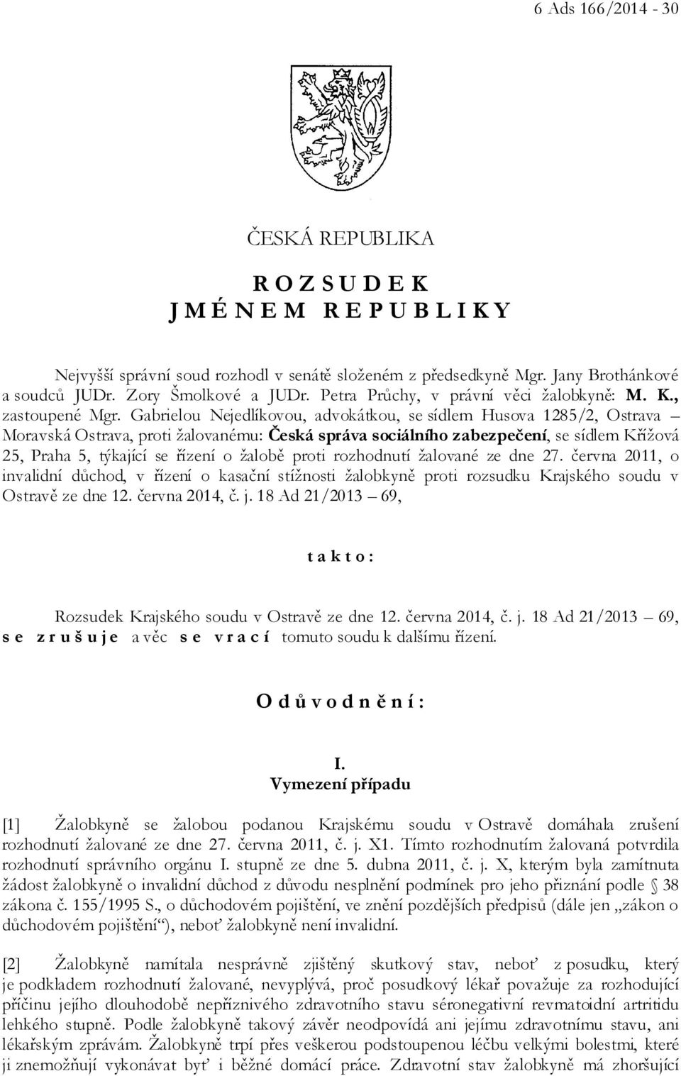 Gabrielou Nejedlíkovou, advokátkou, se sídlem Husova 1285/2, Ostrava Moravská Ostrava, proti žalovanému: Česká správa sociálního zabezpečení, se sídlem Křížová 25, Praha 5, týkající se řízení o