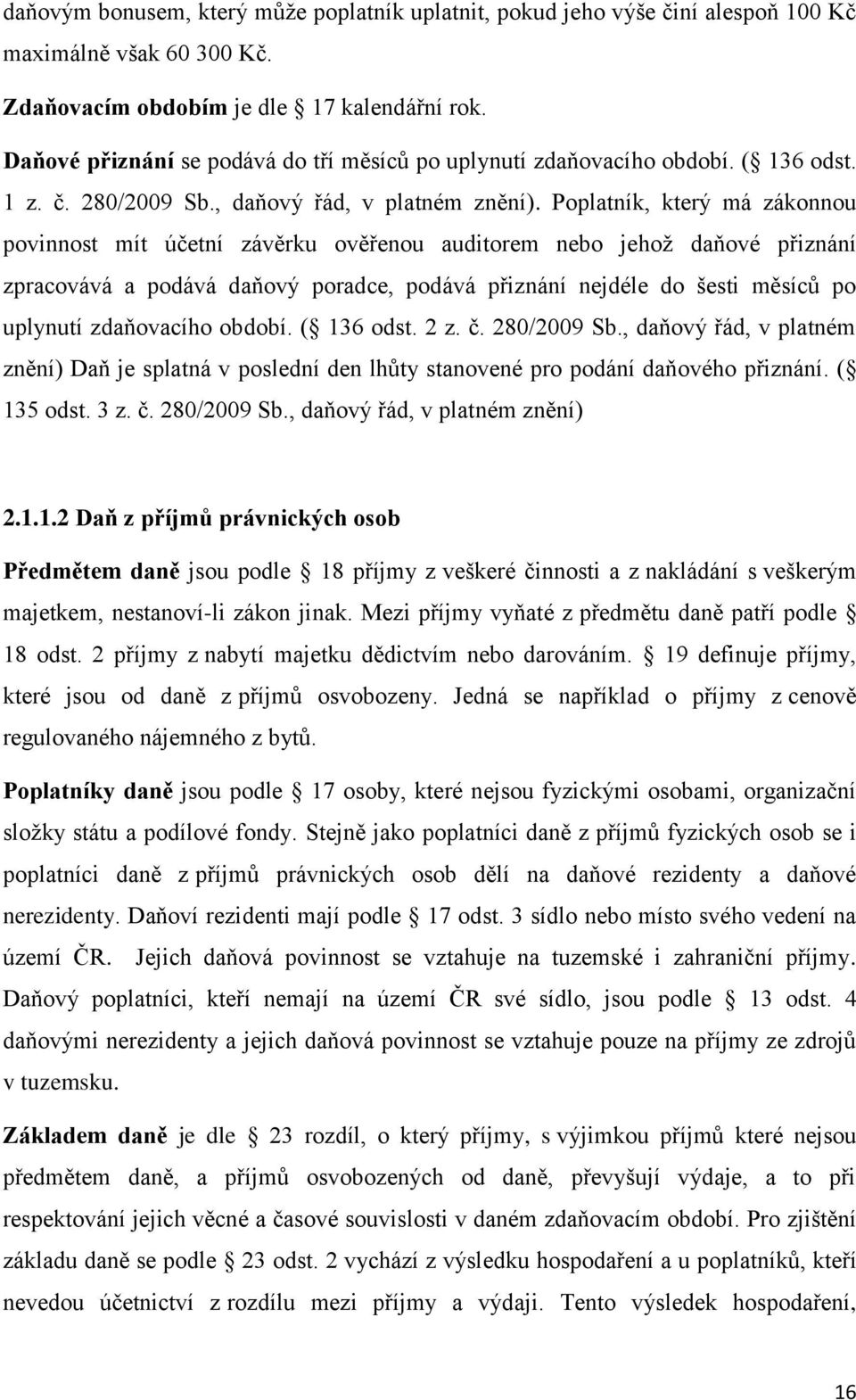 Poplatník, který má zákonnou povinnost mít účetní závěrku ověřenou auditorem nebo jehož daňové přiznání zpracovává a podává daňový poradce, podává přiznání nejdéle do šesti měsíců po uplynutí