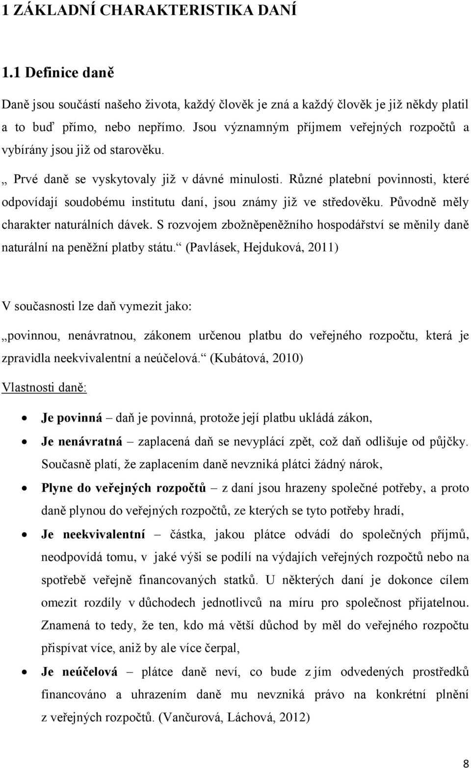 Různé platební povinnosti, které odpovídají soudobému institutu daní, jsou známy již ve středověku. Původně měly charakter naturálních dávek.