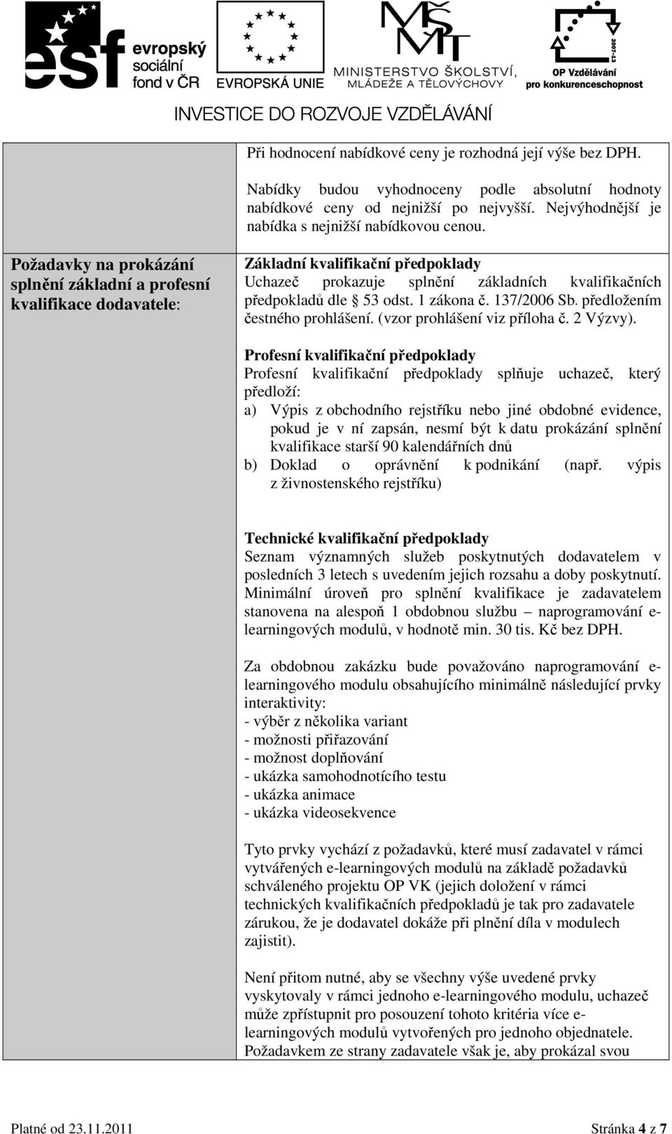 Požadavky na prokázání splnění základní a profesní kvalifikace dodavatele: Základní kvalifikační předpoklady Uchazeč prokazuje splnění základních kvalifikačních předpokladů dle 53 odst. 1 zákona č.