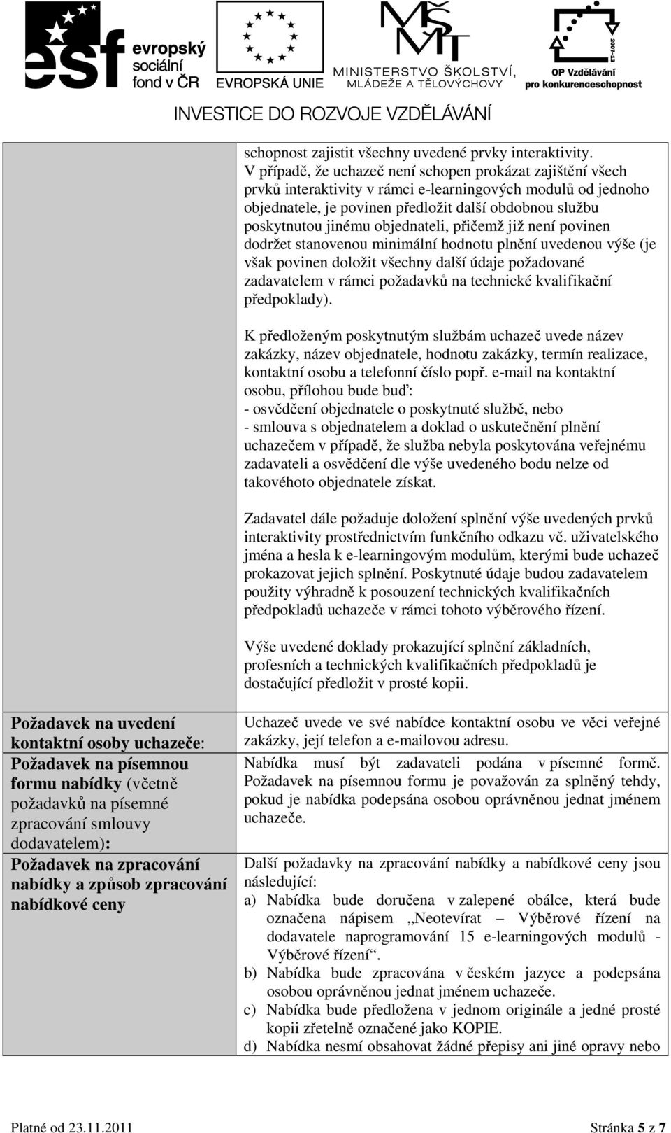 objednateli, přičemž již není povinen dodržet stanovenou minimální hodnotu plnění uvedenou výše (je však povinen doložit všechny další údaje požadované zadavatelem v rámci požadavků na technické