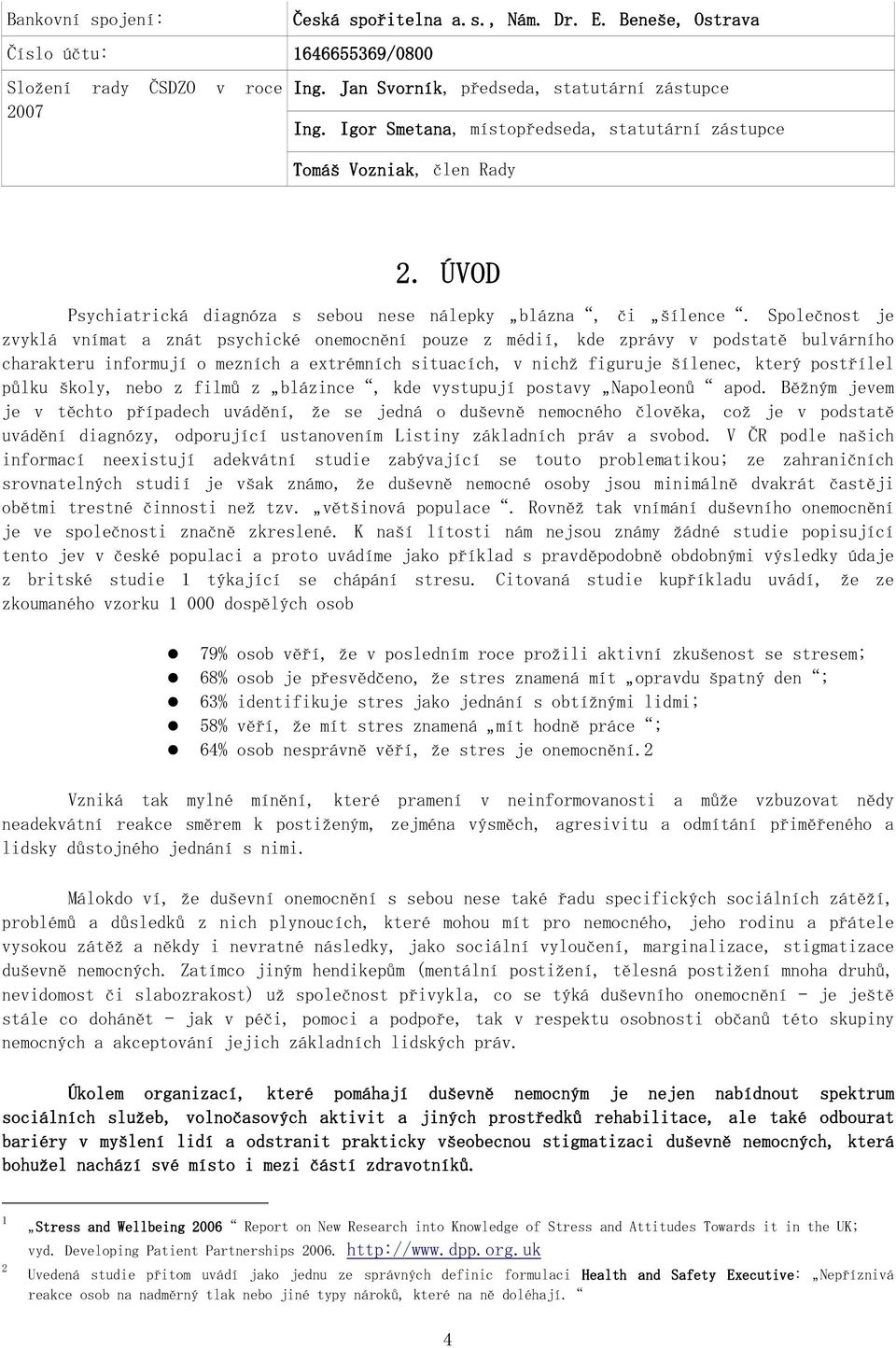 Společnost je zvyklá vnímat a znát psychické onemocnění pouze z médií, kde zprávy v podstatě bulvárního charakteru informují o mezních a extrémních situacích, v nichž figuruje šílenec, který