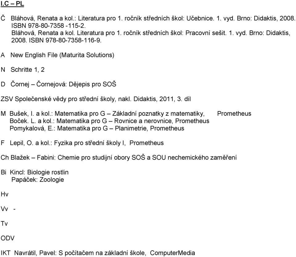 idaktis, 2011, 3. díl Bušek, I. a kol.: atematika pro G Základní poznatky z matematiky, Boček. L. a kol.: atematika pro G Rovnice a nerovnice, Prometheus Pomykalová, E.