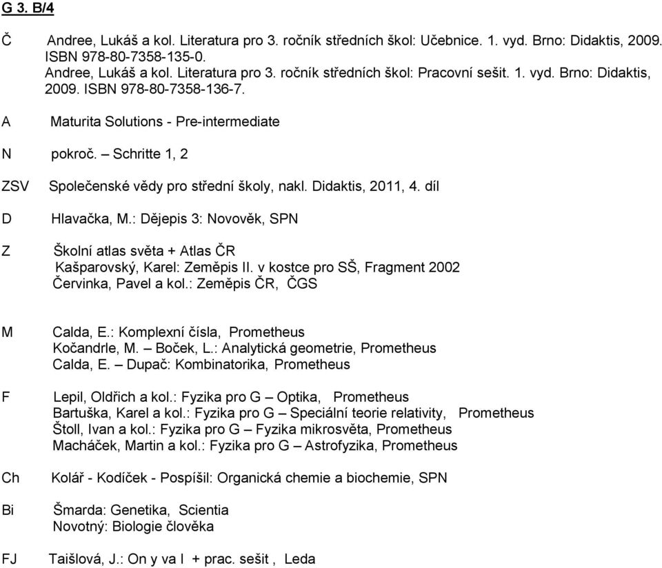 : ějepis 3: Novověk, SPN Školní atlas světa + tlas ČR Kašparovský, Karel: Zeměpis II. v kostce pro SŠ, Fragment 2002 Červinka, Pavel a kol.: Zeměpis ČR, ČGS F Ch FJ Calda, E.