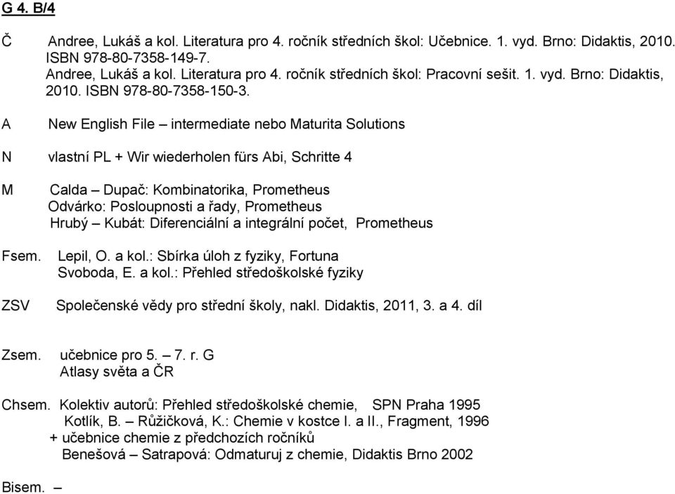 ZSV Calda upač: Kombinatorika, Prometheus Odvárko: Posloupnosti a řady, Prometheus Hrubý Kubát: iferenciální a integrální počet, Prometheus Lepil, O. a kol.: Sbírka úloh z fyziky, Fortuna Svoboda, E.