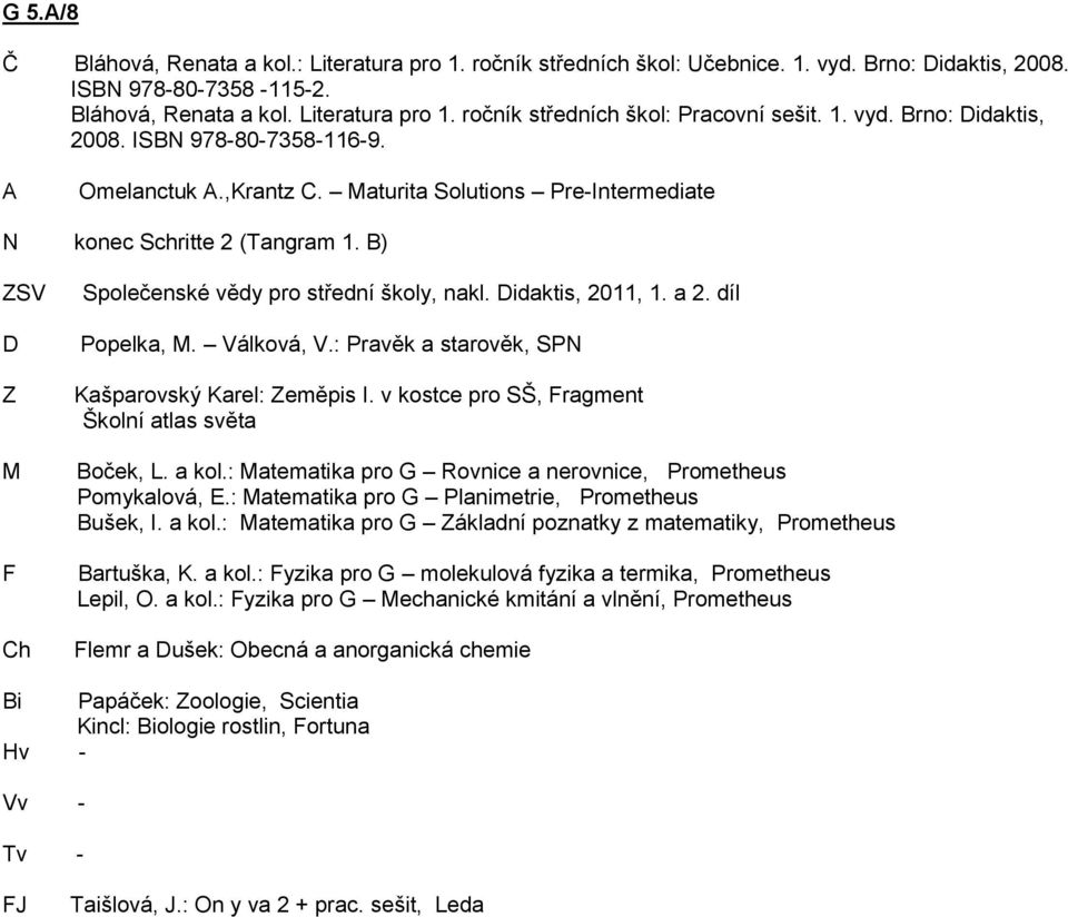 idaktis, 2011, 1. a 2. díl Popelka,. Válková, V.: Pravěk a starověk, SPN Kašparovský Karel: Zeměpis I. v kostce pro SŠ, Fragment Školní atlas světa Boček, L. a kol.