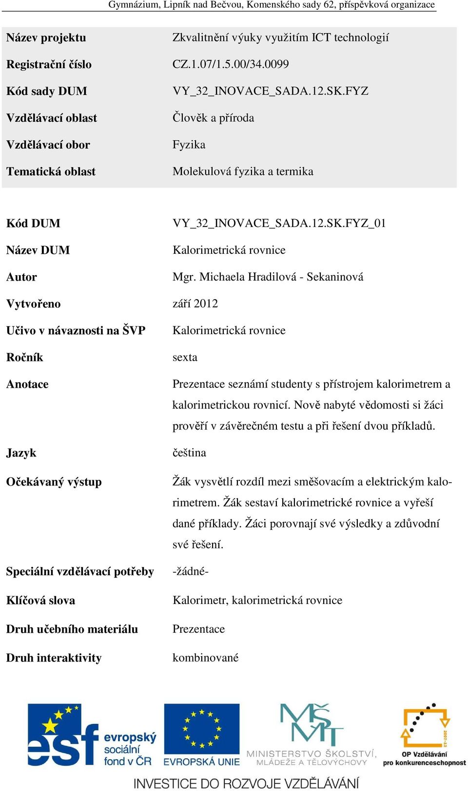 Michaela Hradilová - Sekaninová Vytvořeno září 2012 Učivo v návaznosti na ŠVP Ročník Anotace Jazyk Očekávaný výstup Speciální vzdělávací potřeby Klíčová slova Druh učebního materiálu Druh