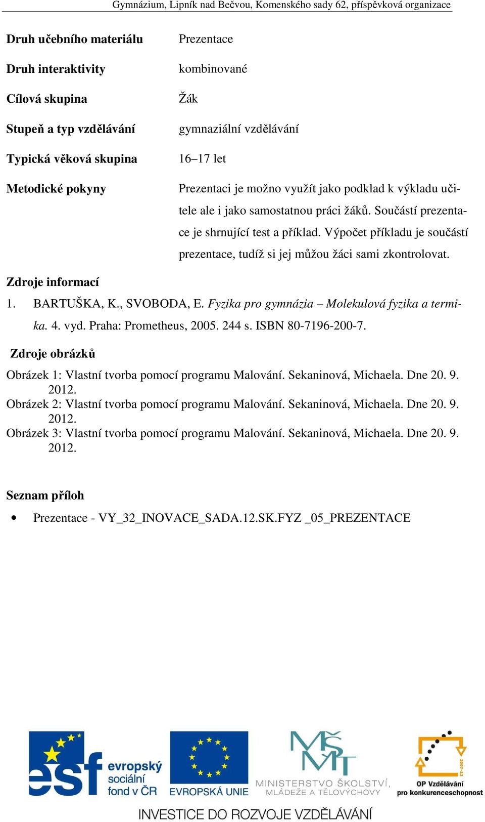 Výpočet příkladu je součástí prezentace, tudíž si jej můžou žáci sami zkontrolovat. Zdroje informací 1. BARTUŠKA, K., SVOBODA, E. Fyzika pro gymnázia Molekulová fyzika a termika. 4. vyd.