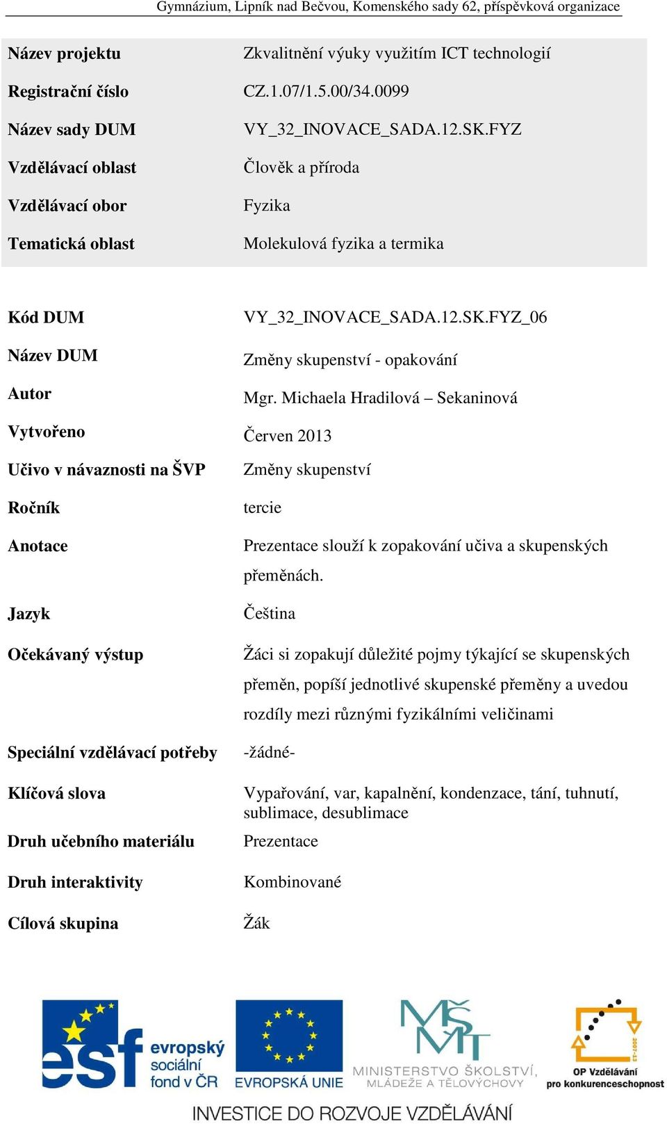 Michaela Hradilová Sekaninová Vytvořeno Červen 2013 Učivo v návaznosti na ŠVP Ročník Anotace Jazyk Očekávaný výstup Speciální vzdělávací potřeby Klíčová slova Druh učebního materiálu Druh