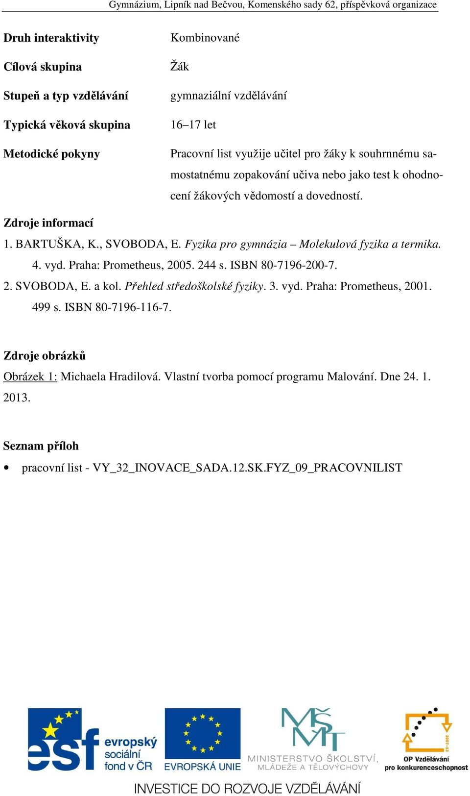 Fyzika pro gymnázia Molekulová fyzika a termika. 4. vyd. Praha: Prometheus, 2005. 244 s. ISBN 80-7196-200-7. 2. SVOBODA, E. a kol. Přehled středoškolské fyziky. 3. vyd. Praha: Prometheus, 2001.