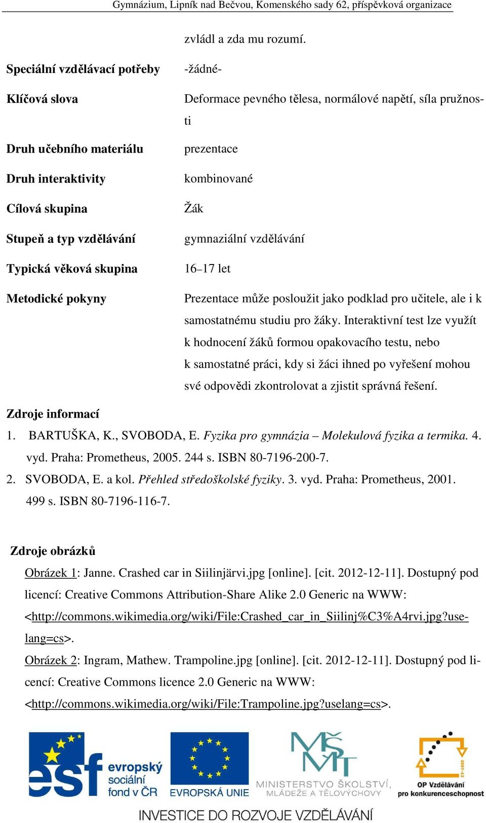 , SVOBODA, E. Fyzika pro gymnázia Molekulová fyzika a termika. 4. vyd. Praha: Prometheus, 2005. 244 s. ISBN 80-7196-200-7. 2. SVOBODA, E. a kol. Přehled středoškolské fyziky. 3. vyd. Praha: Prometheus, 2001.