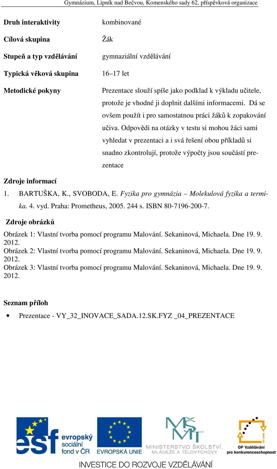 Odpovědi na otázky v testu si mohou žáci sami vyhledat v prezentaci a i svá řešení obou příkladů si snadno zkontrolují, protože výpočty jsou součástí prezentace Zdroje informací 1. BARTUŠKA, K.