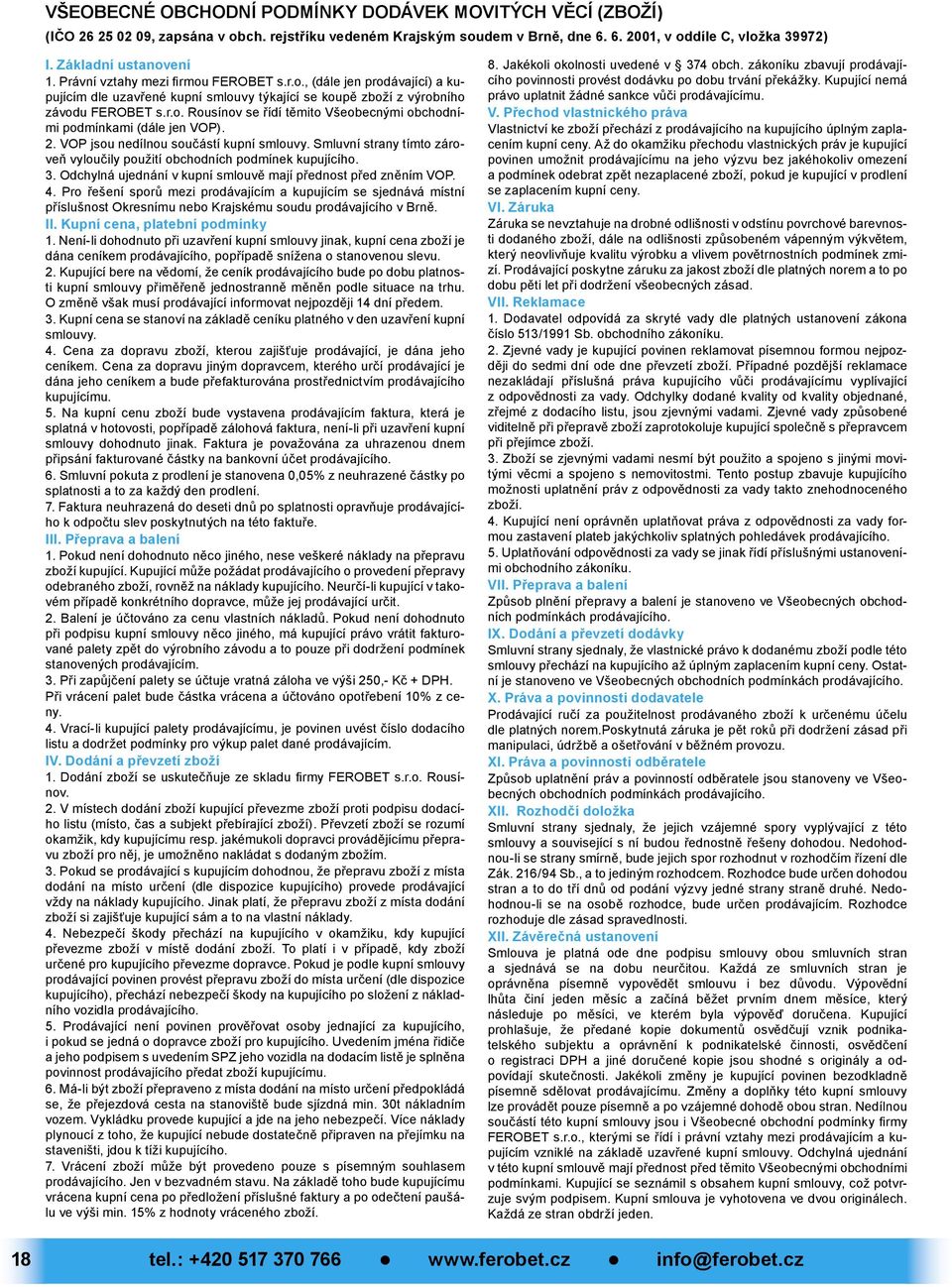 2. VOP jsou nedílnou součástí kupní smlouvy. Smluvní strany tímto zároveň vyloučily použití obchodních podmínek kupujícího. 3. Odchylná ujednání v kupní smlouvě mají přednost před zněním VOP. 4.