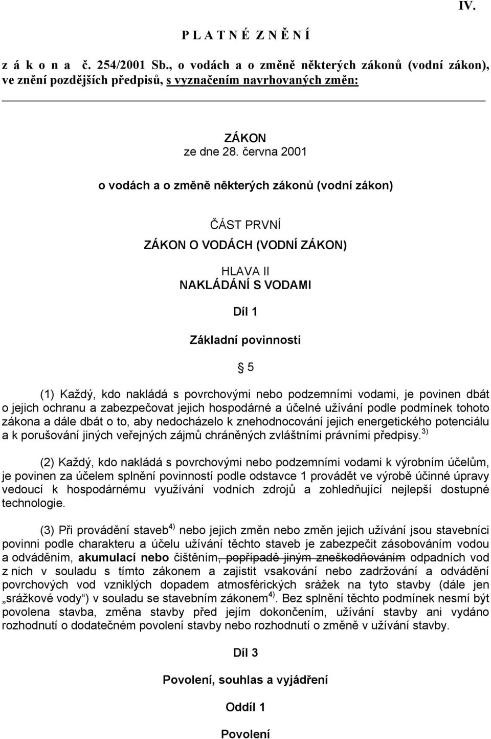 podzemními vodami, je povinen dbát o jejich ochranu a zabezpečovat jejich hospodárné a účelné užívání podle podmínek tohoto zákona a dále dbát o to, aby nedocházelo k znehodnocování jejich