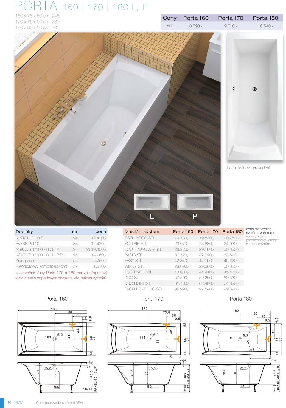 810,- Upozornění: Vany Porta 10 a 180 nemají přepadový otvor v ose s odpadovým otvorem. Viz. nákres výrobků. Masážní systém Porta 10 Porta 10 Porta 180 ECO HYDRO STL 19.130,- 19.830,- 20.