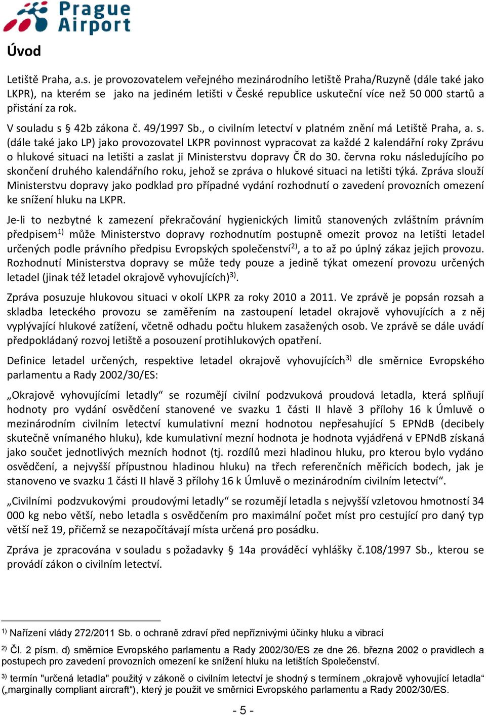 V souladu s 42b zákona č. 49/1997 Sb., o civilním letectví v platném znění má Letiště Praha, a. s. (dále také jako LP) jako provozovatel LKPR povinnost vypracovat za každé 2 kalendářní roky Zprávu o hlukové situaci na letišti a zaslat ji Ministerstvu dopravy ČR do 30.