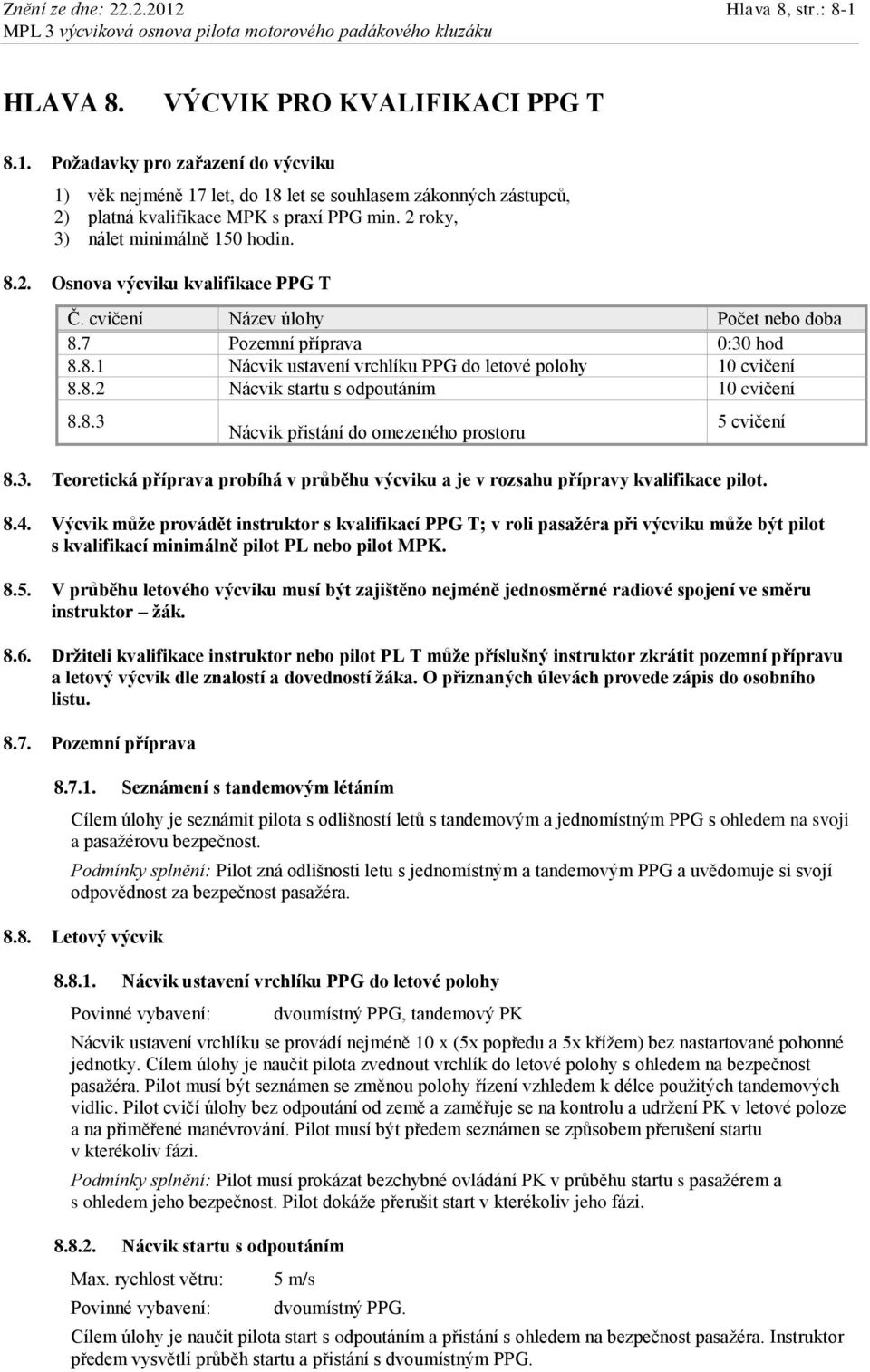 8.2 Nácvik startu s odpoutáním 10 cvičení 8.8.3 Nácvik přistání do omezeného prostoru 5 cvičení 8.3. Teoretická příprava probíhá v průběhu výcviku a je v rozsahu přípravy kvalifikace pilot. 8.4.