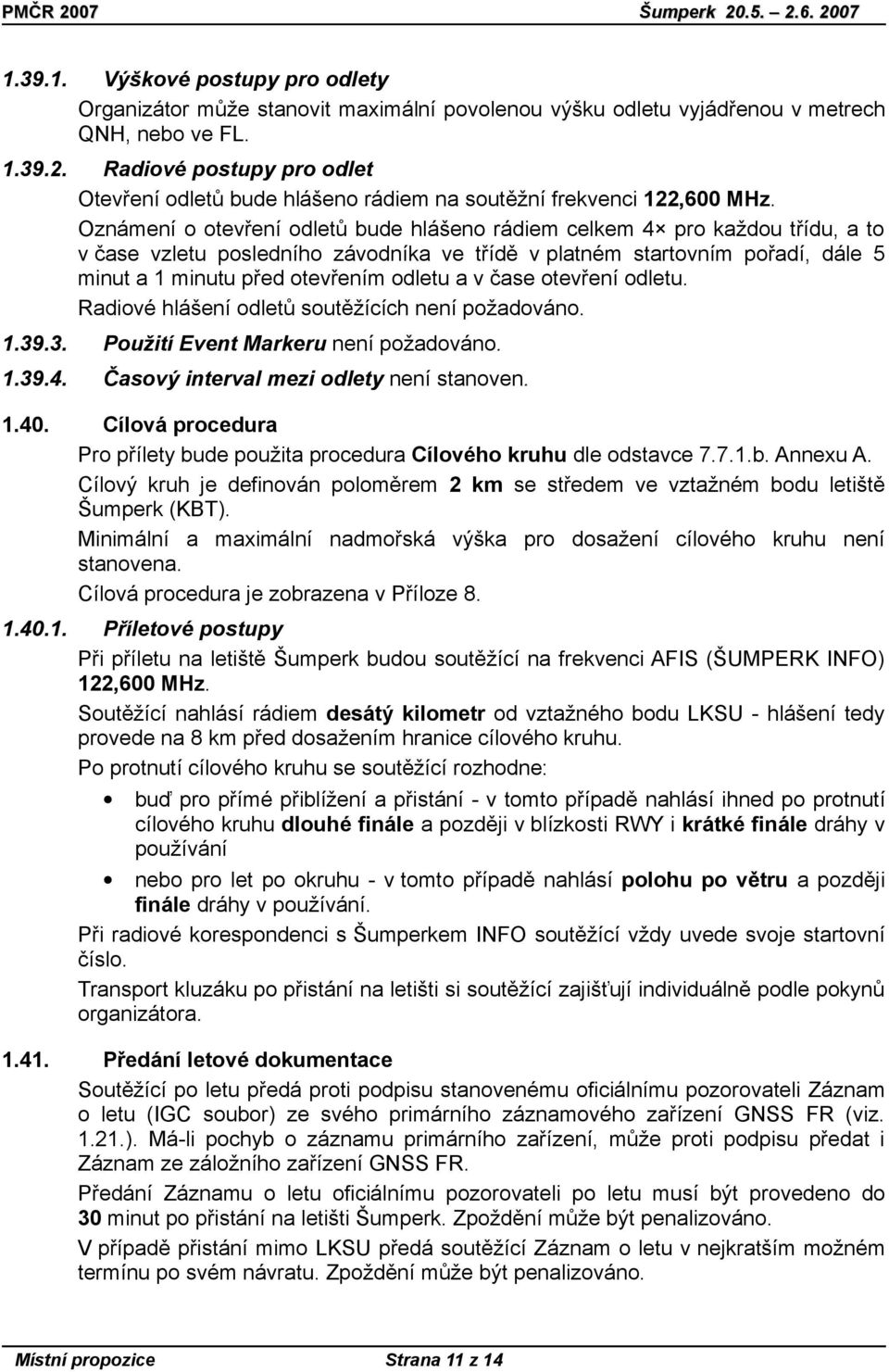 Oznámení o otevření odletů bude hlášeno rádiem celkem 4 pro každou třídu, a to v čase vzletu posledního závodníka ve třídě v platném startovním pořadí, dále 5 minut a 1 minutu před otevřením odletu a